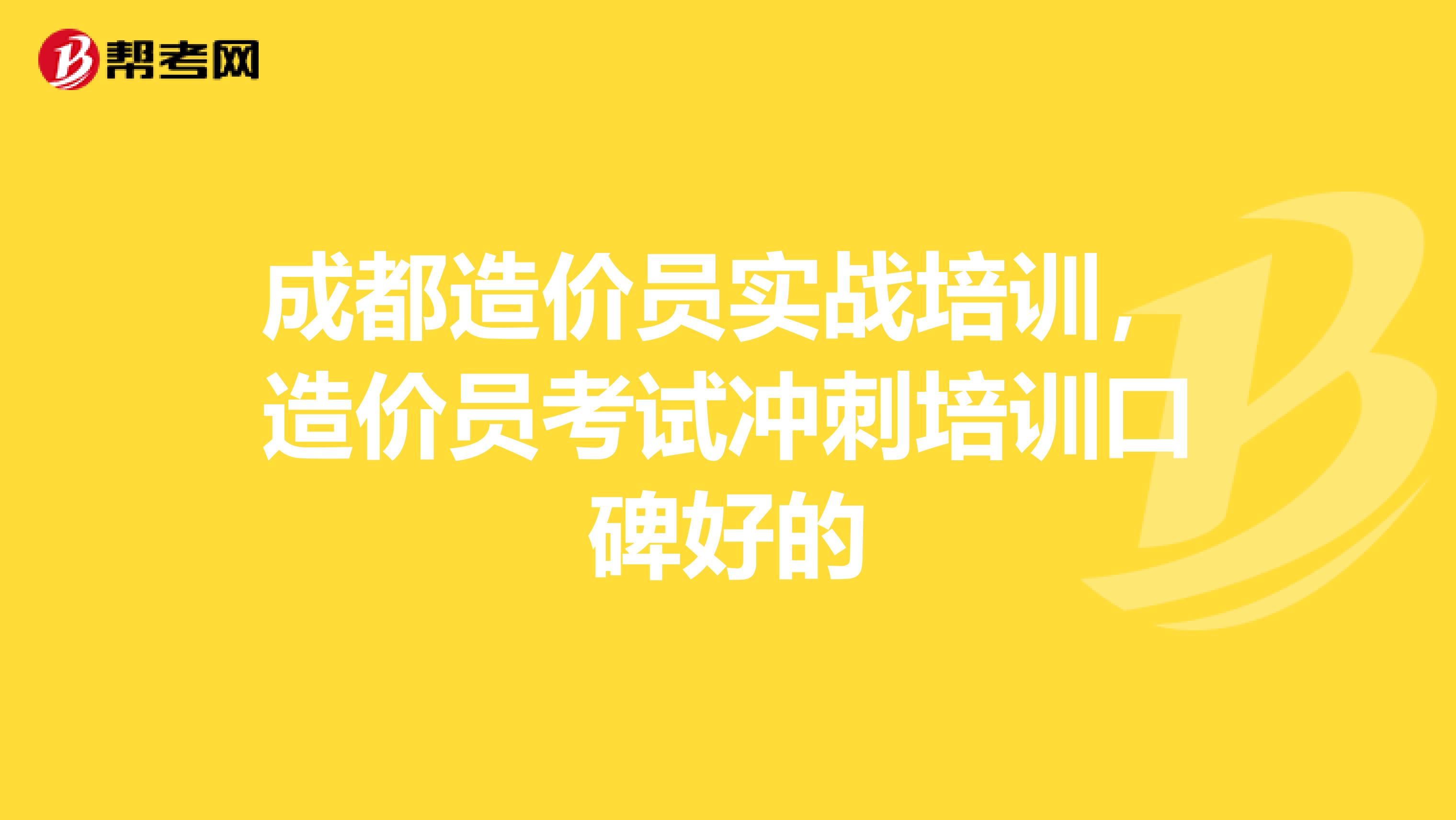 成都造价员实战培训，造价员考试冲刺培训口碑好的