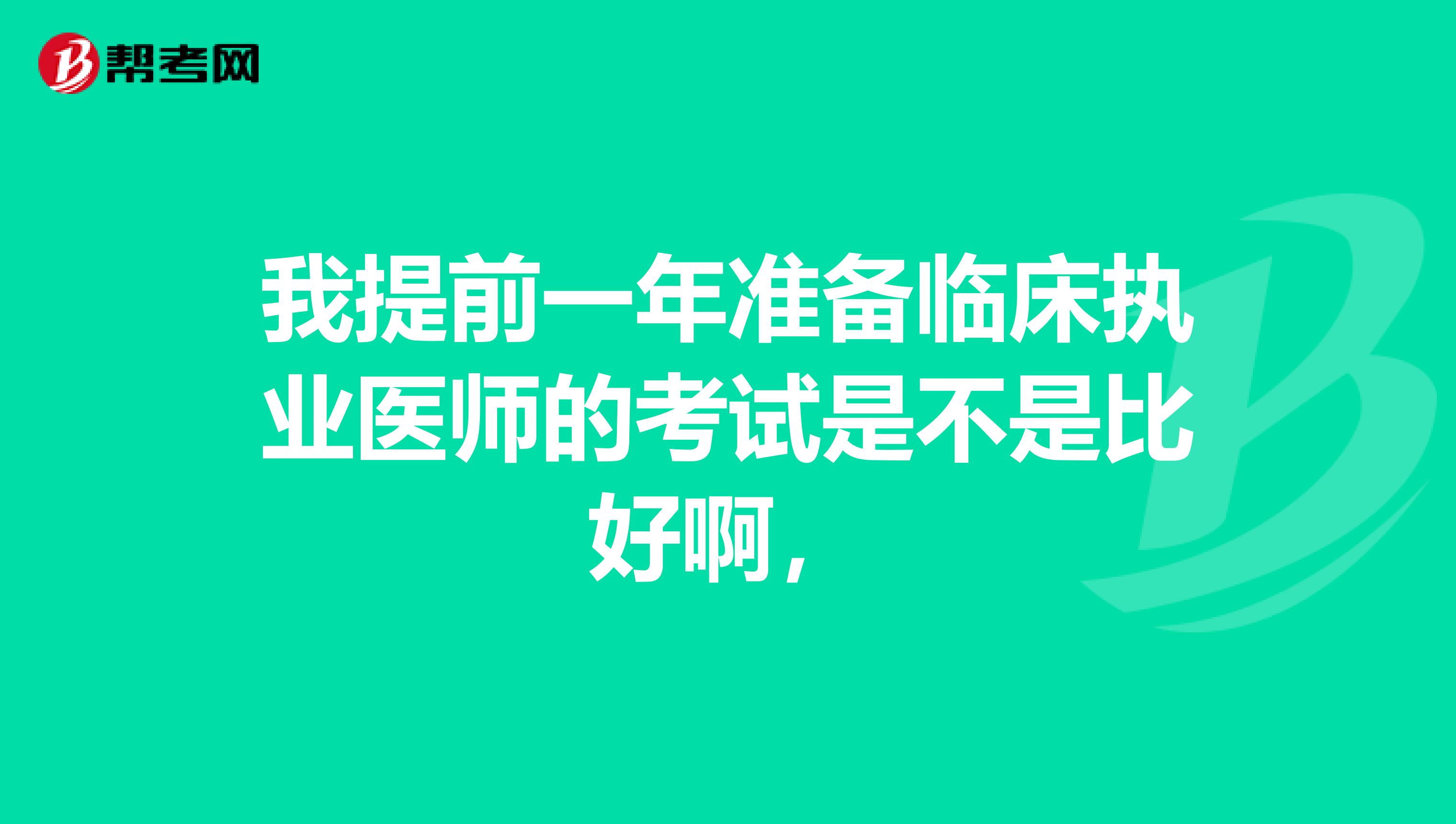 我提前一年準備臨床執(zhí)業(yè)醫(yī)師的考試是不是比好啊，
