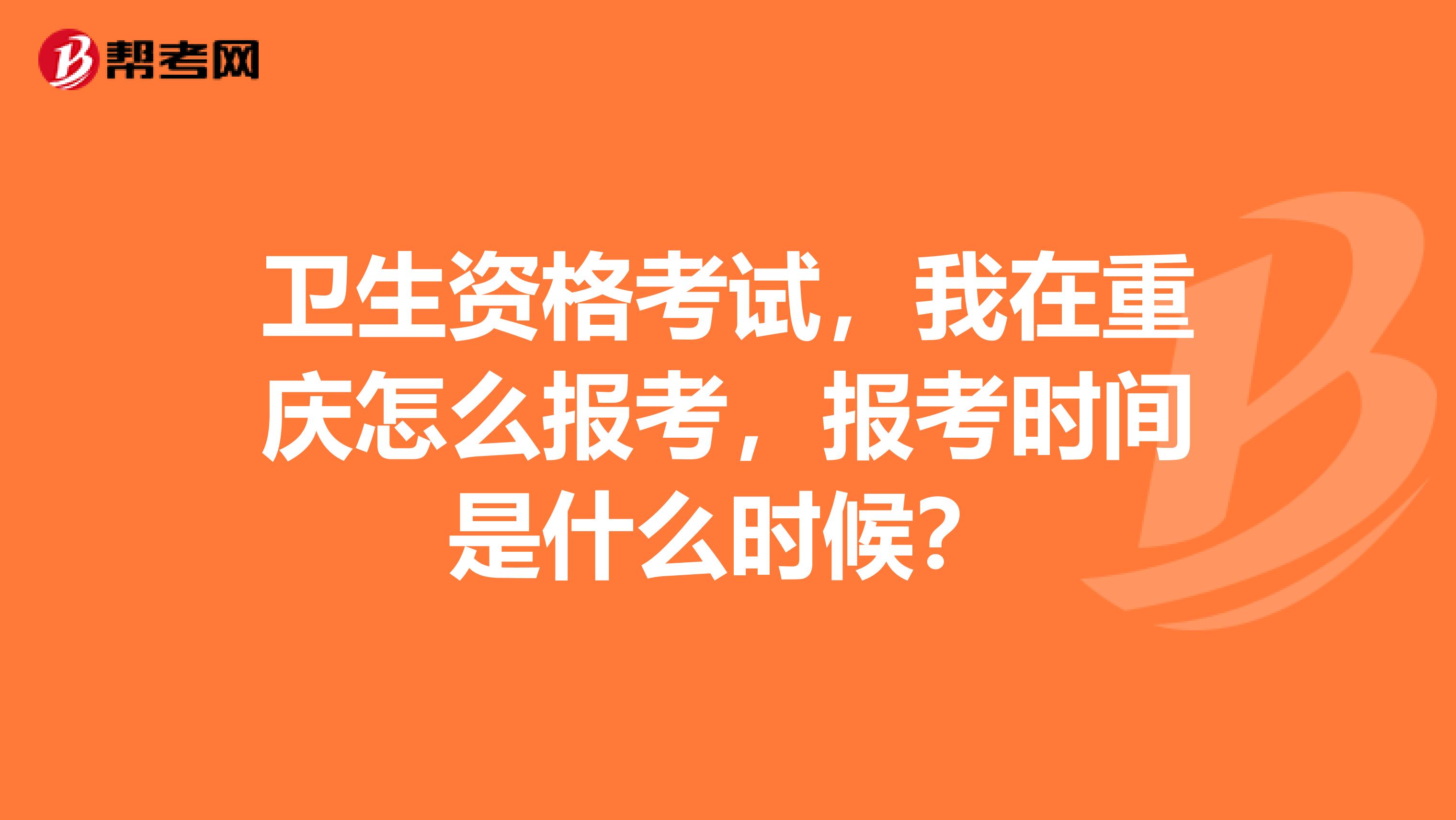 卫生资格考试,我在重庆怎么报考,报考时间是什么时候?