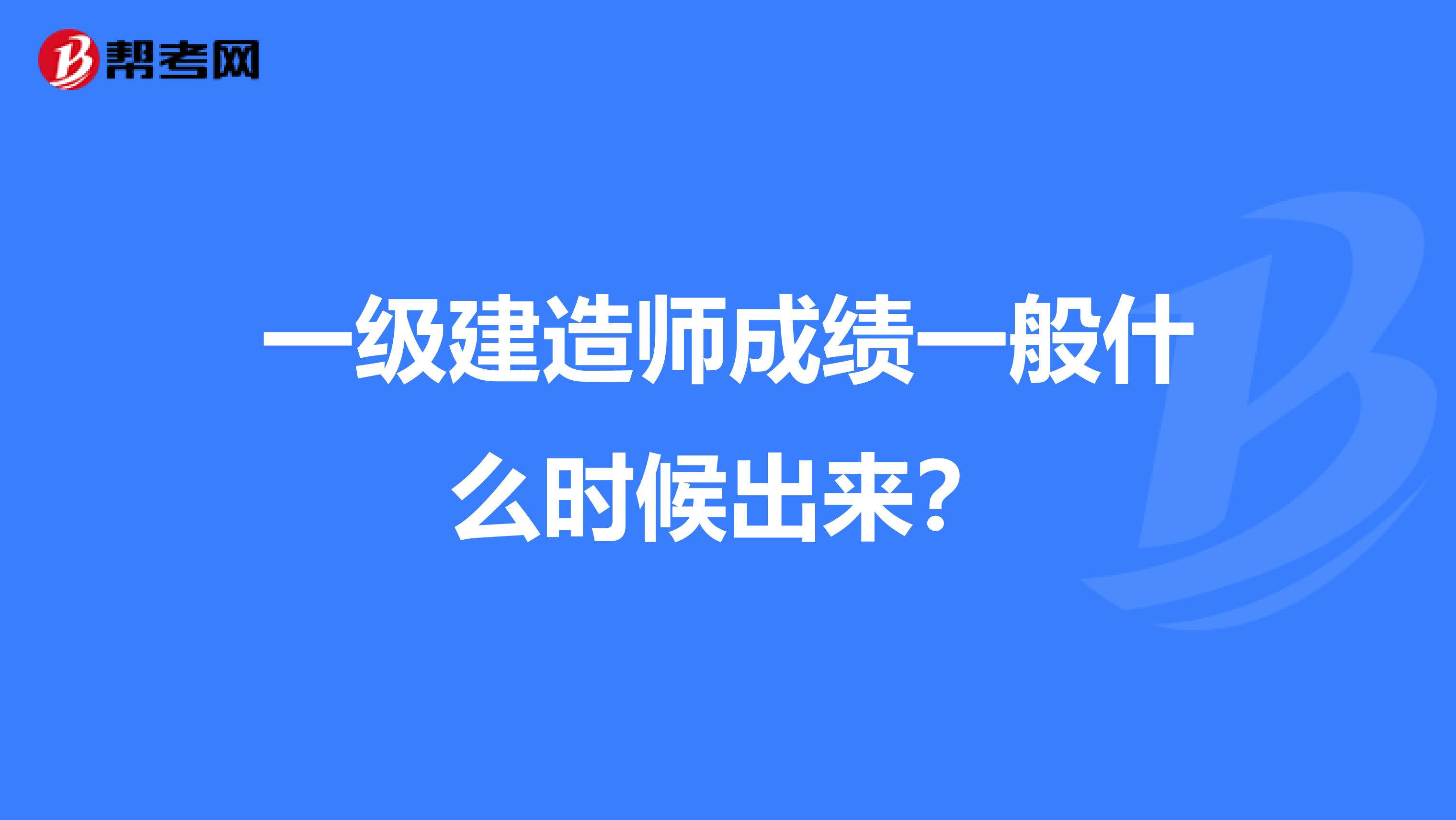 一级建造师成绩一般什么时候出来?