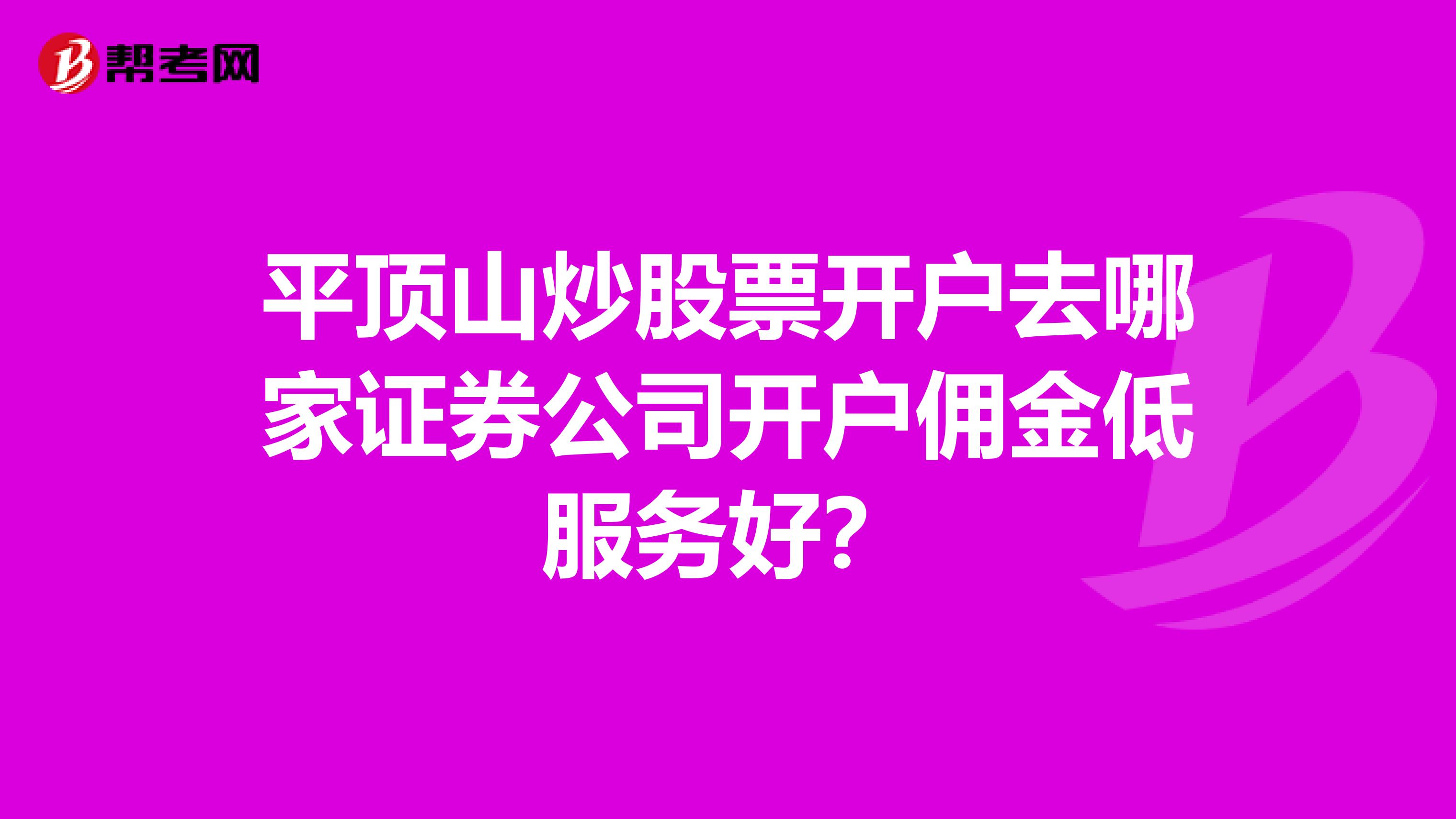 平顶山炒股票开户去哪家证券公司开户佣金低服务好？