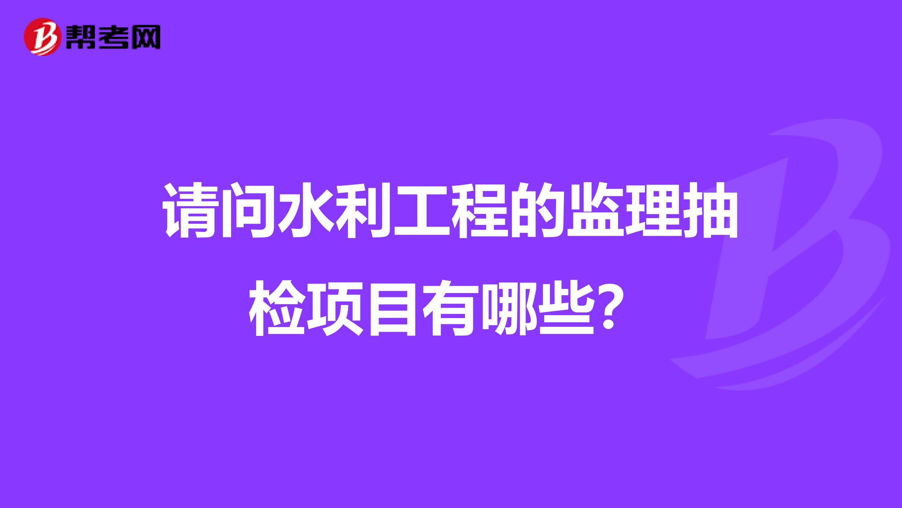 请问水利工程的监理抽检项目有哪些？