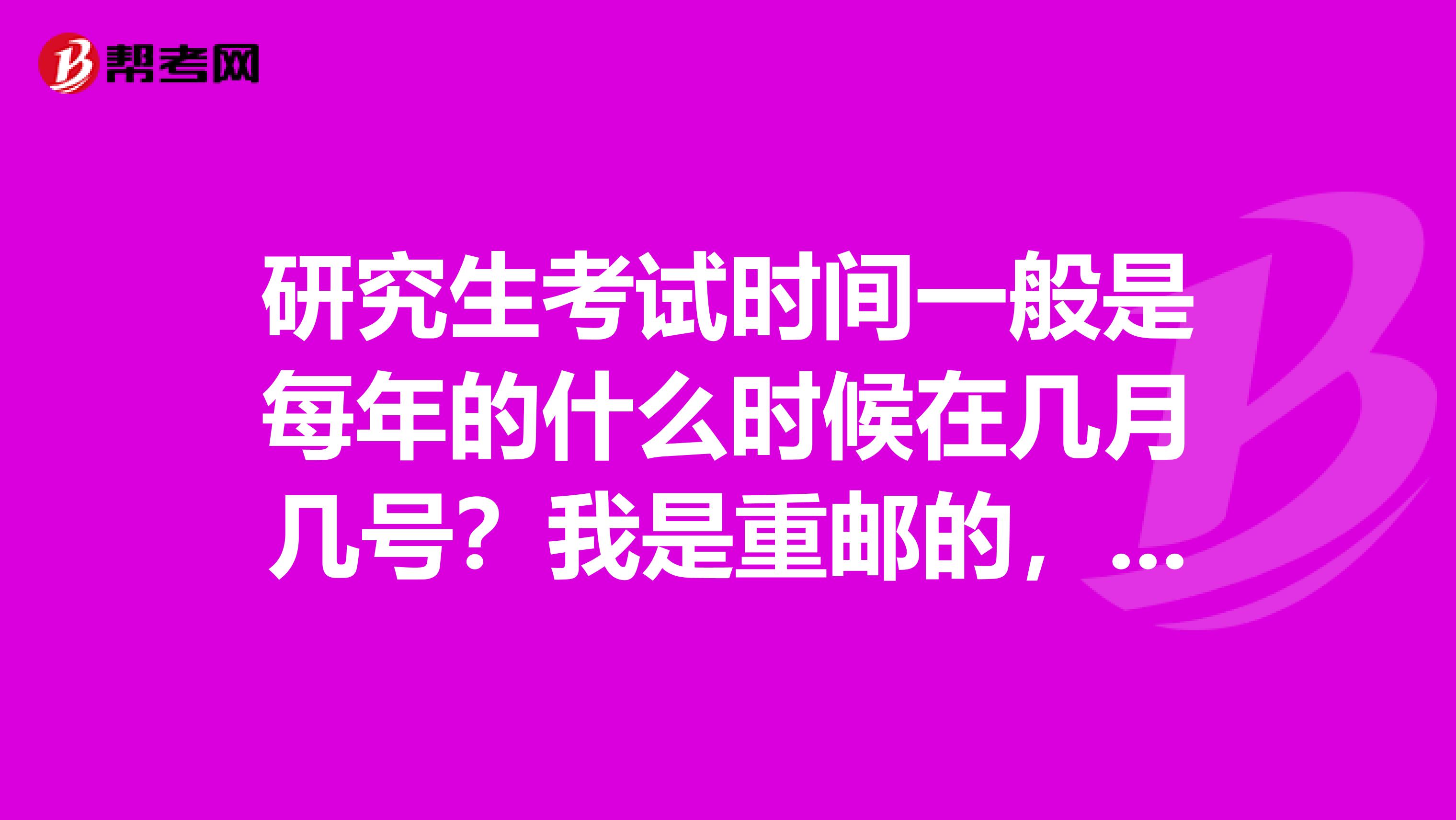 研究生考试时间一般是每年的什么时候在几月几号？我是重邮的，准备参加研究生考试