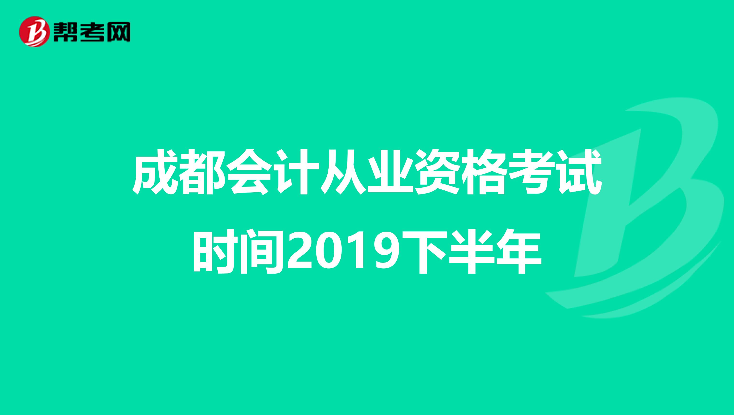 成都会计从业资格考试时间2019下半年