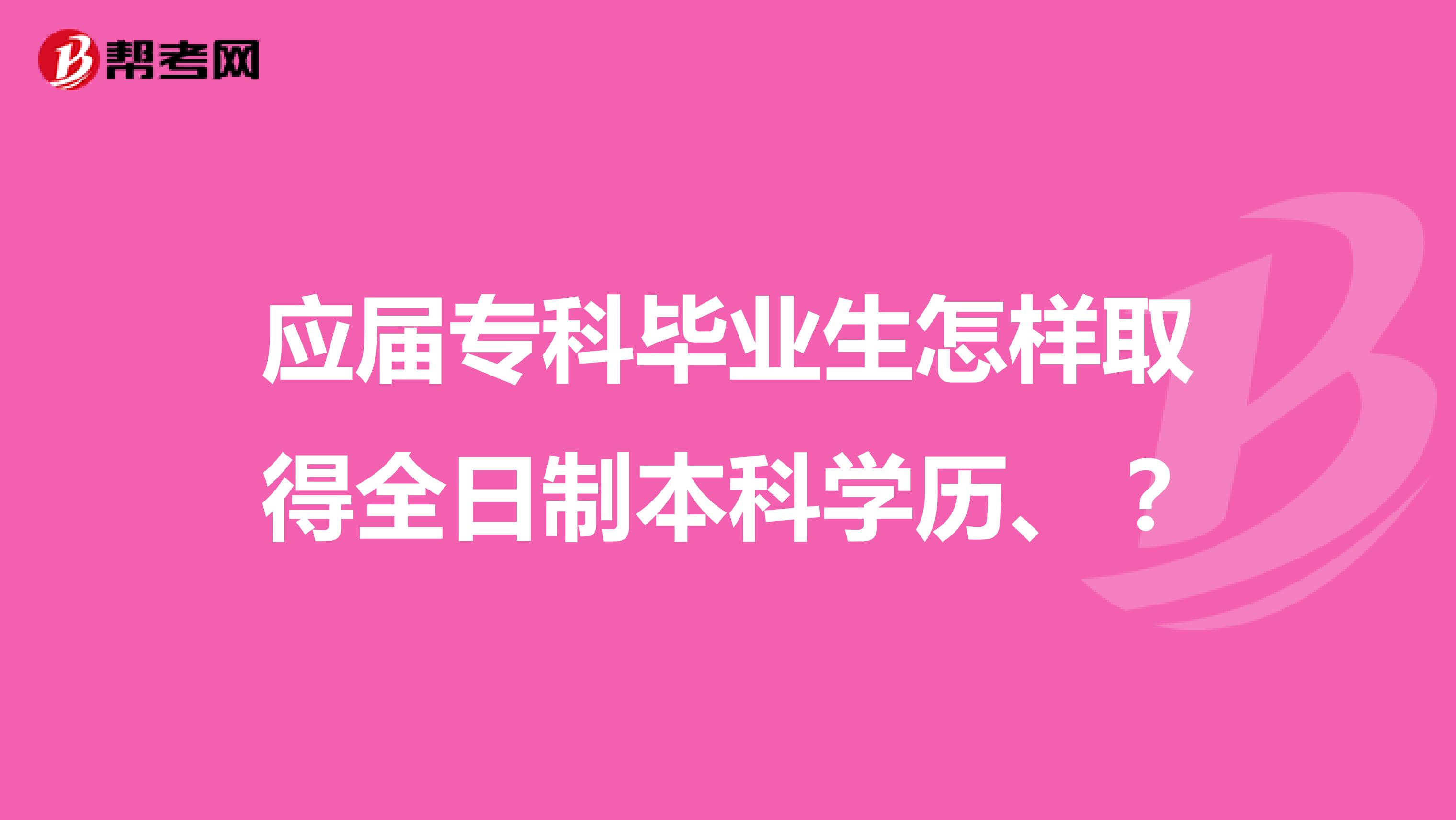 应届专科毕业生怎样取得全日制本科学历、?