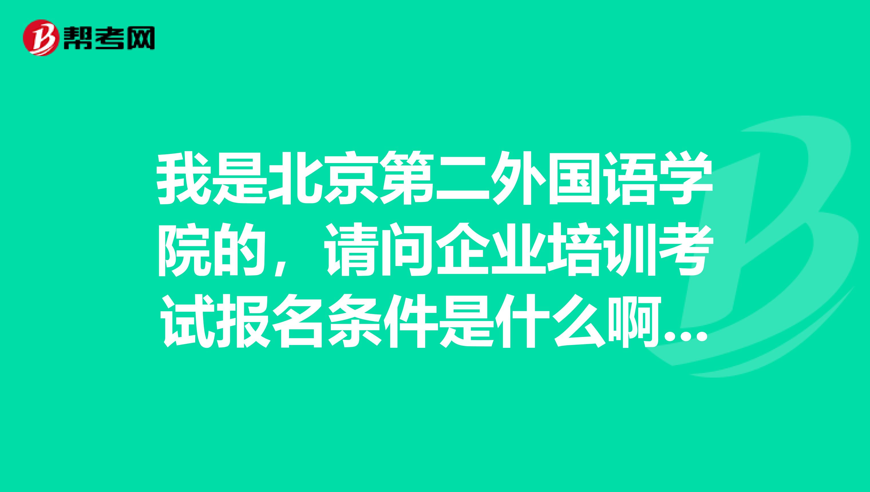 我是北京第二外国语学院的,请问企业培训考试报名条件是什么啊?这个好考吗?