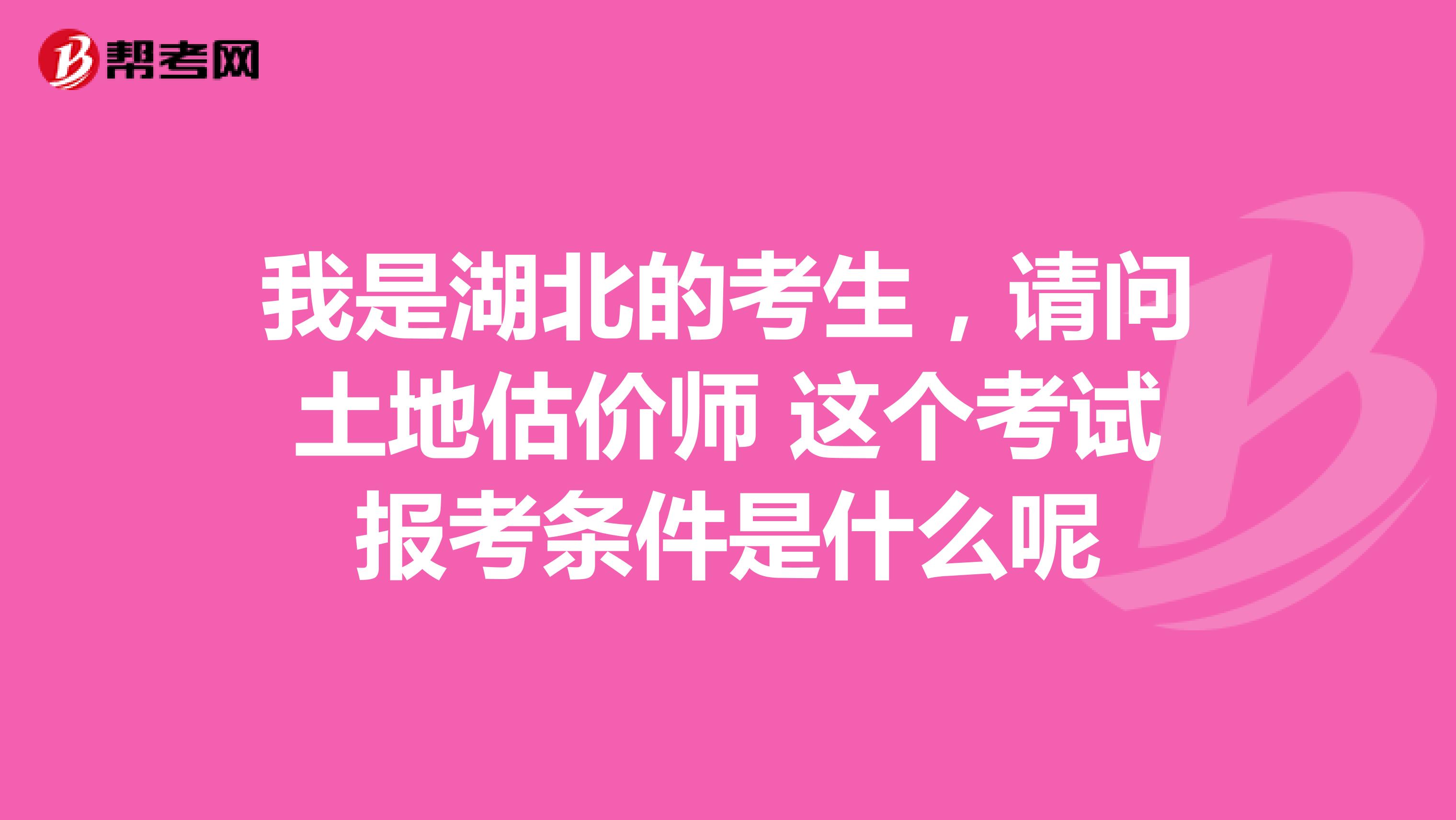 我是湖北的考生,请问土地估价师 这个考试报考条件是什么呢