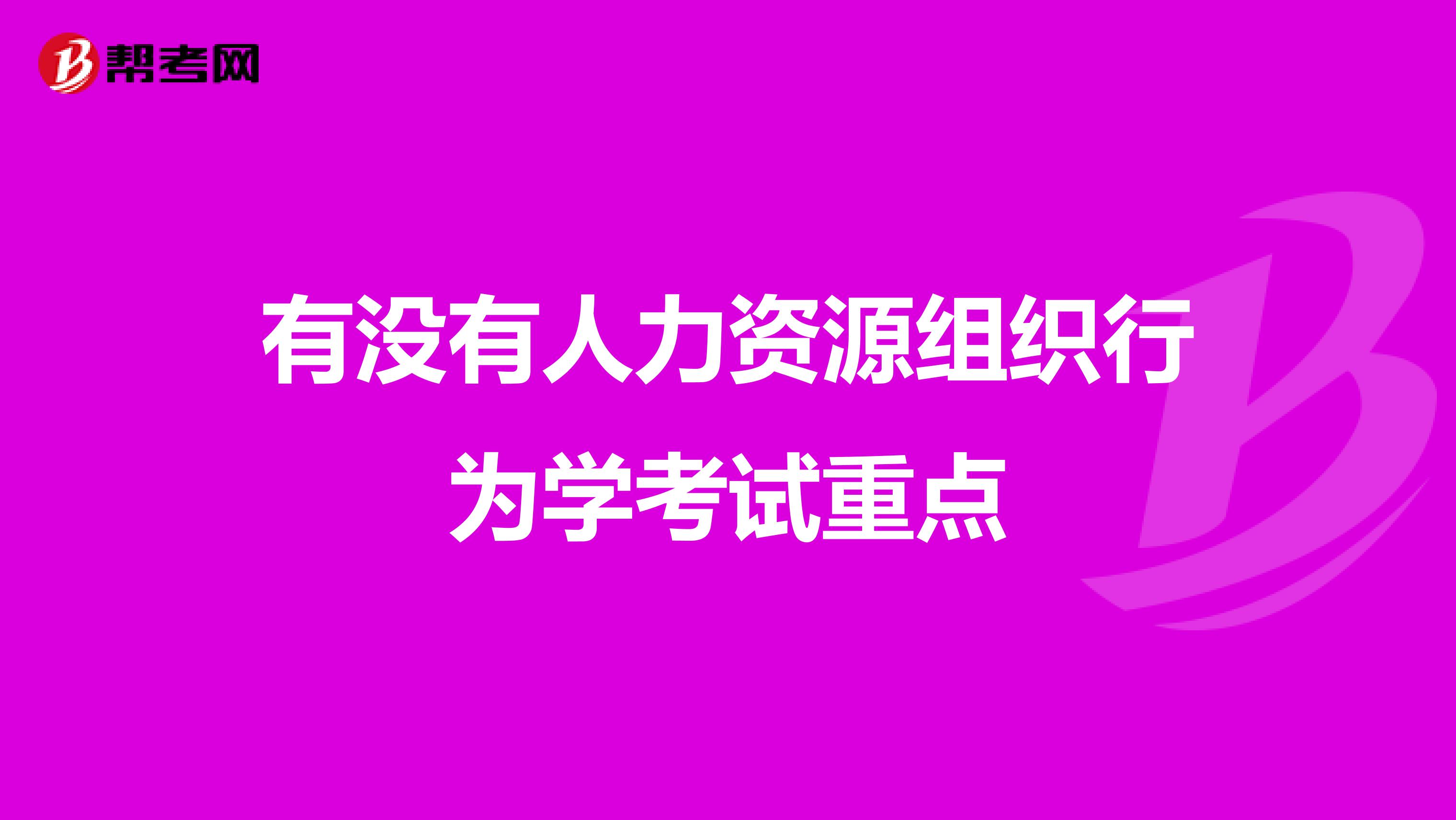 有沒有人力資源組織行為學(xué)考試重點(diǎn)