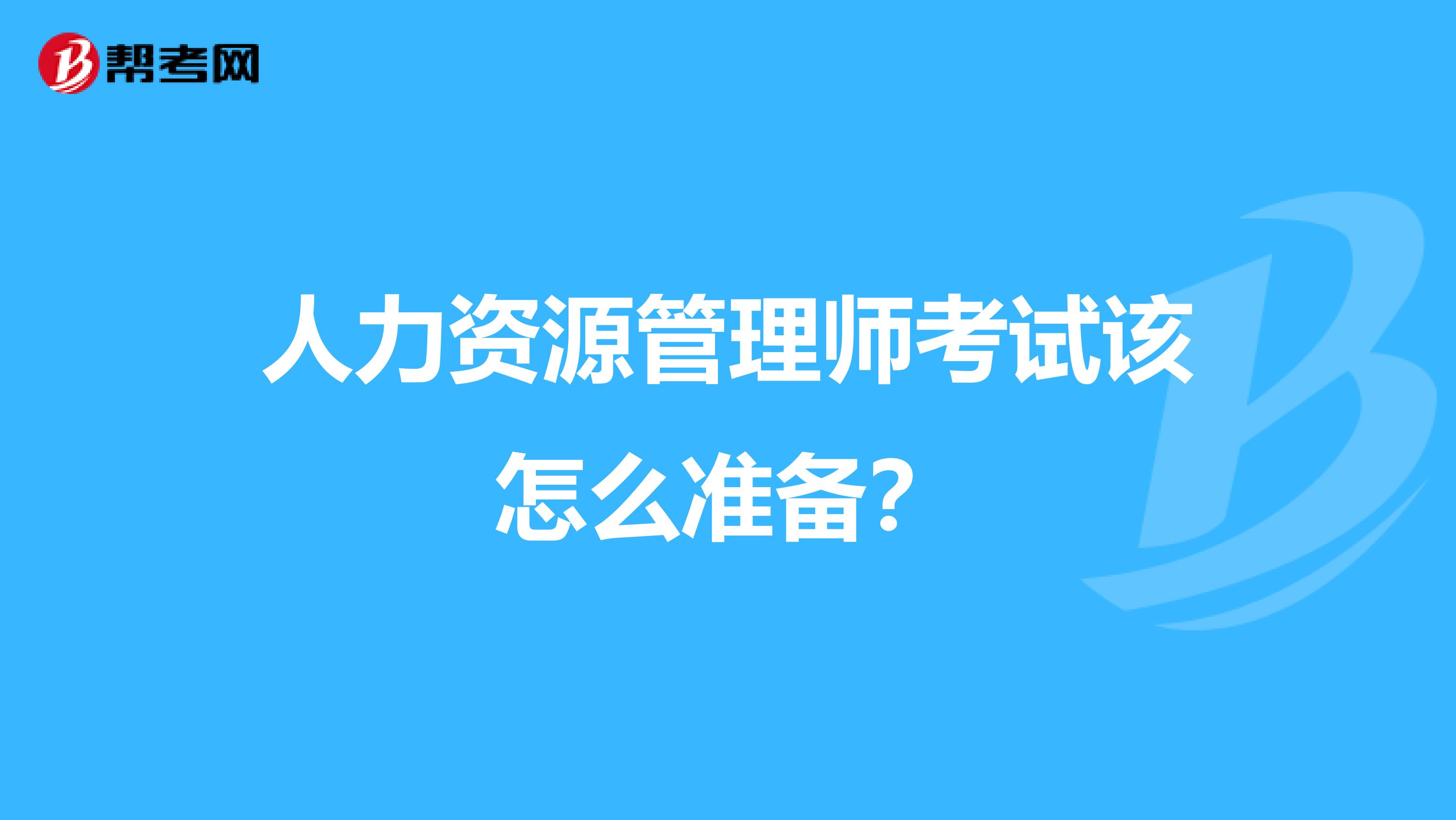 人力资源管理师考试该怎么准备?