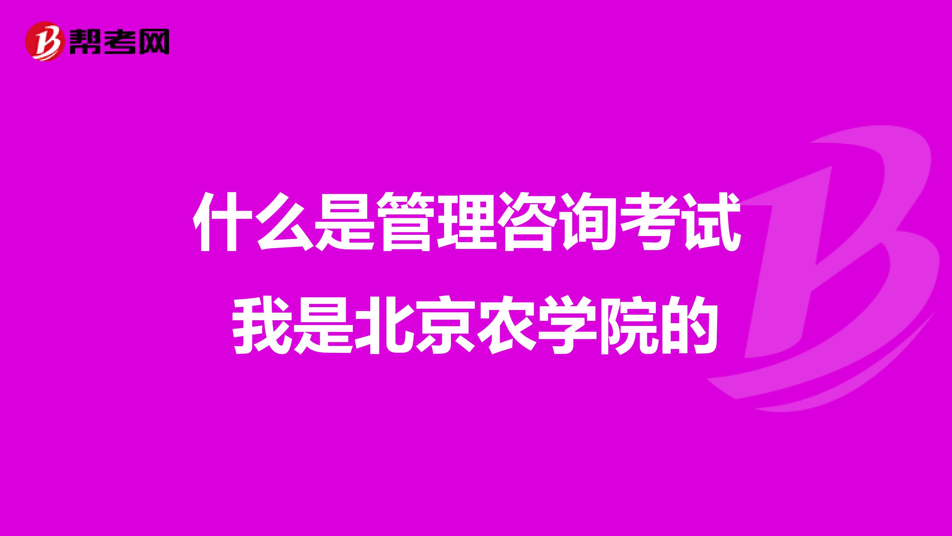 什么是管理咨询考试 我是北京农学院的