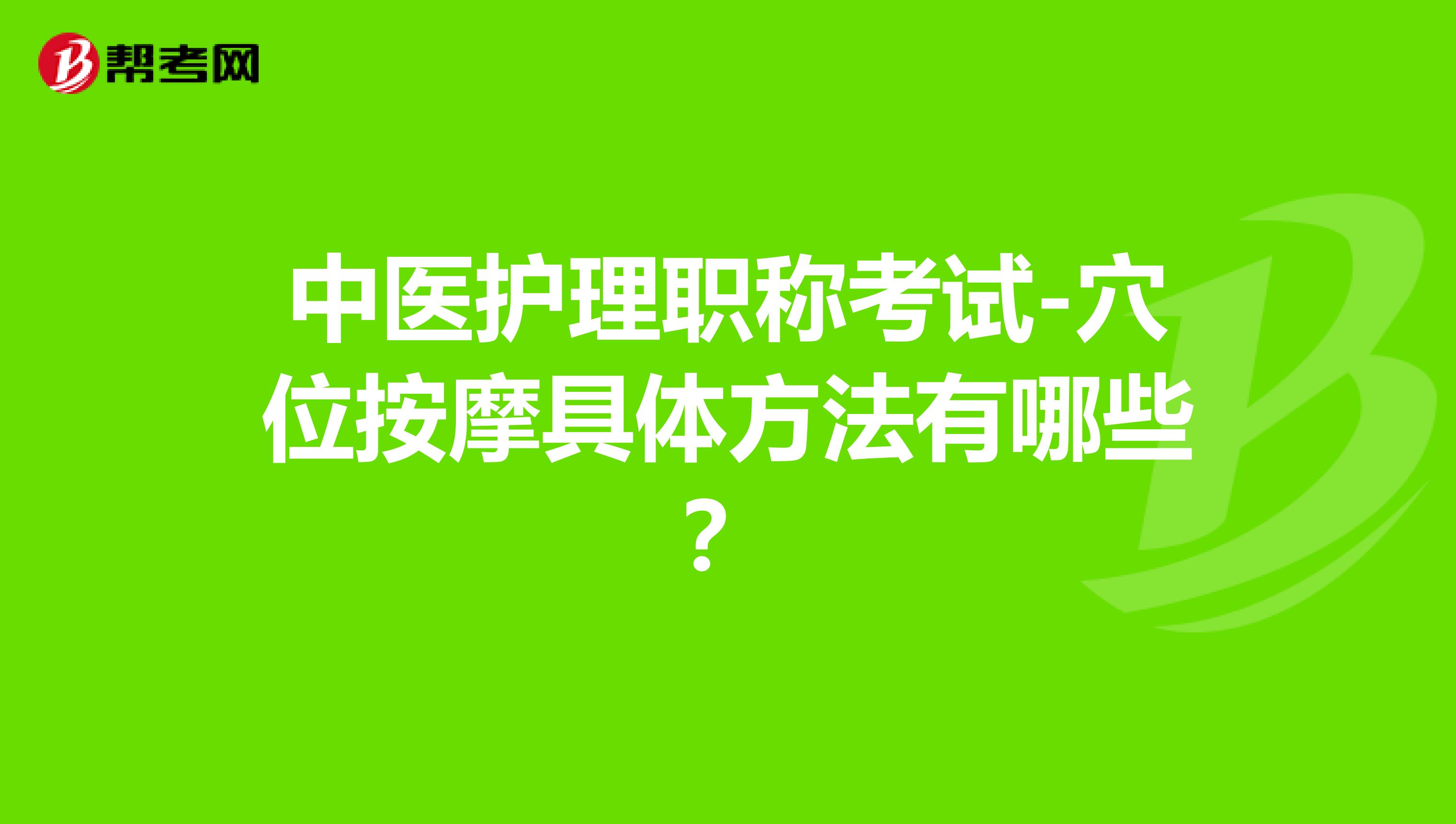 中医护理职称考试-穴位按摩具体方法有哪些?