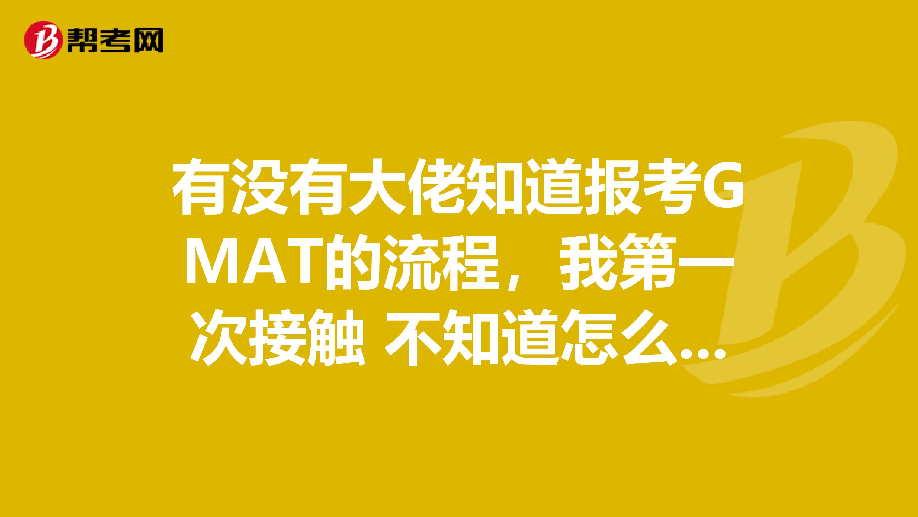 有没有大佬知道报考GMAT的流程,我第一次接触 不知道怎么报名