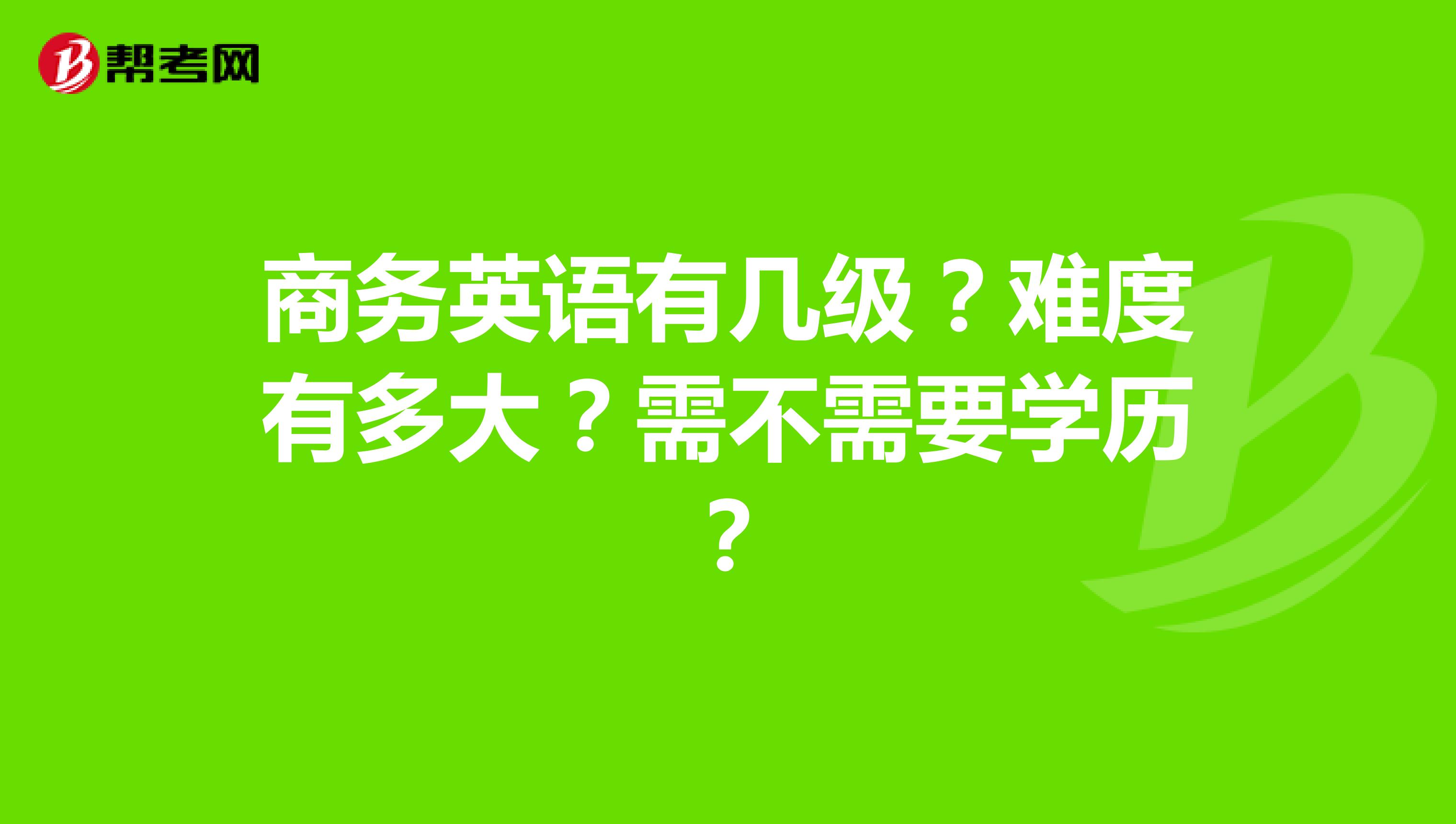 商务英语有几级？难度有多大？需不需要学历？