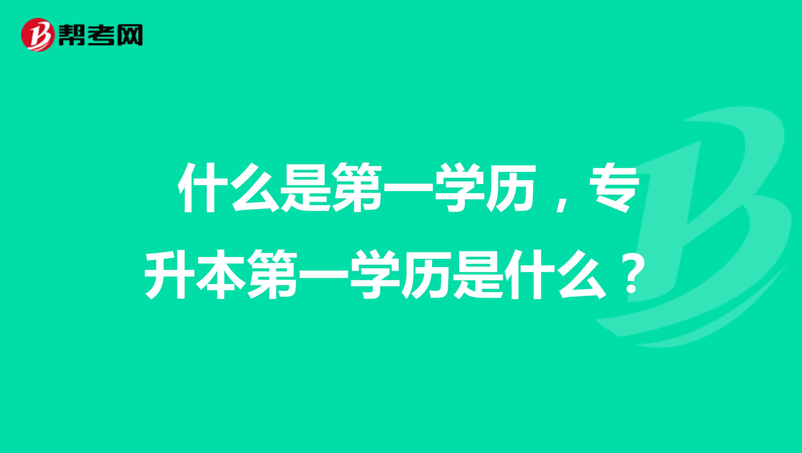  什么是第一学历，专升本第一学历是什么？