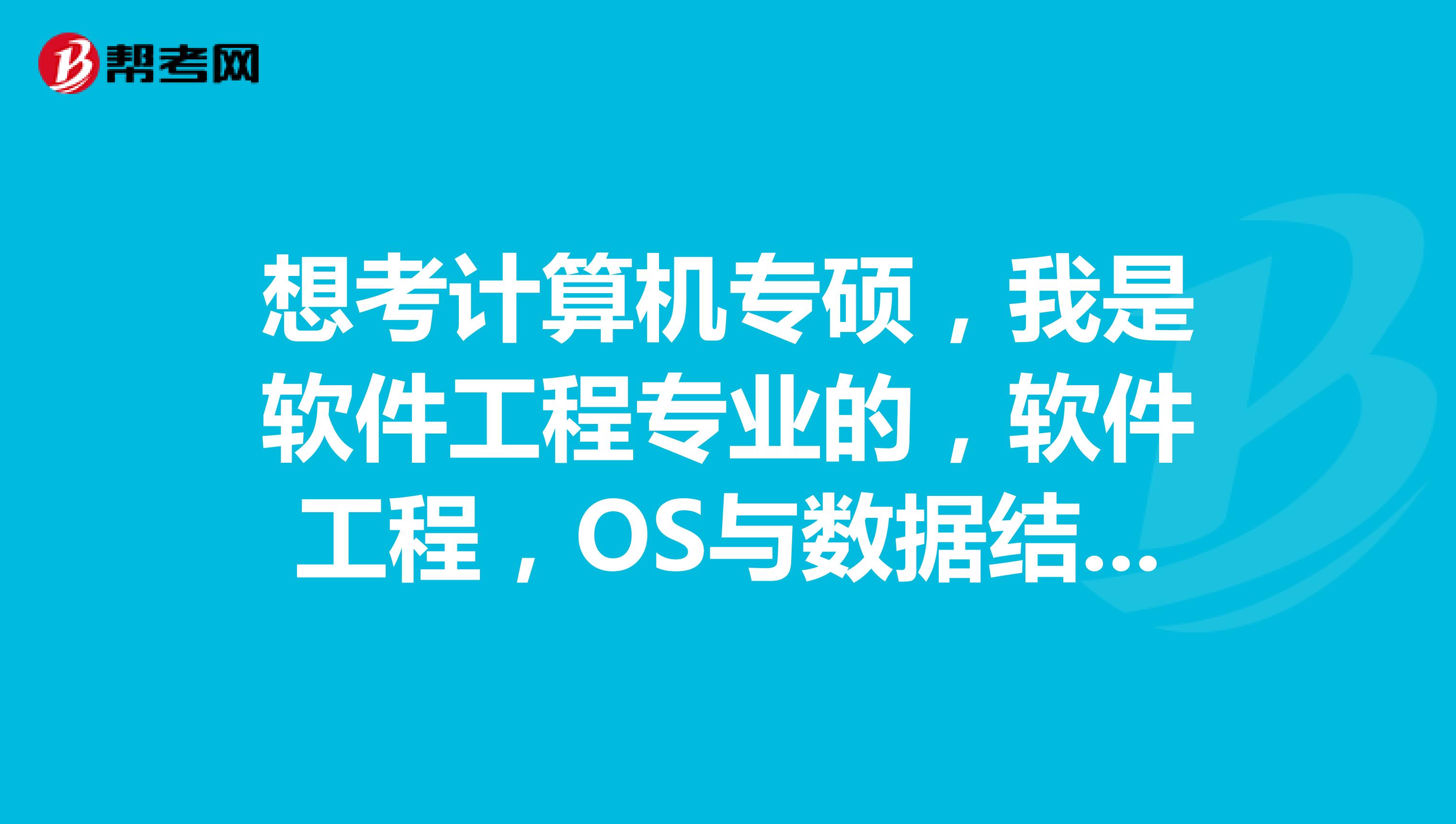 想考计算机专硕，我是软件工程专业的，软件工程，OS与数据结构，程序设计，数据库哪个专业课考的简单
