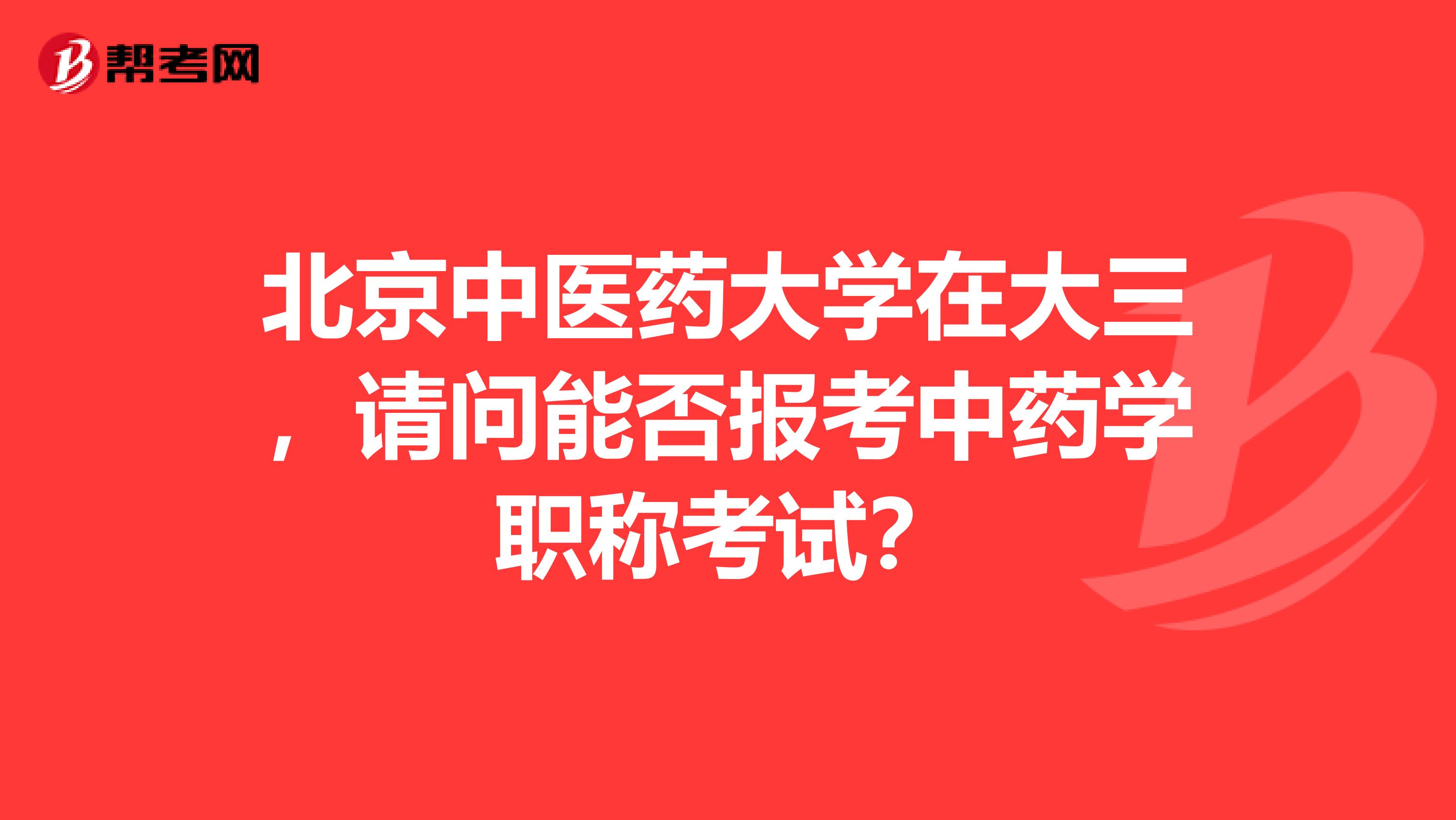 北京中医药大学在大三，请问能否报考中药学职称考试？