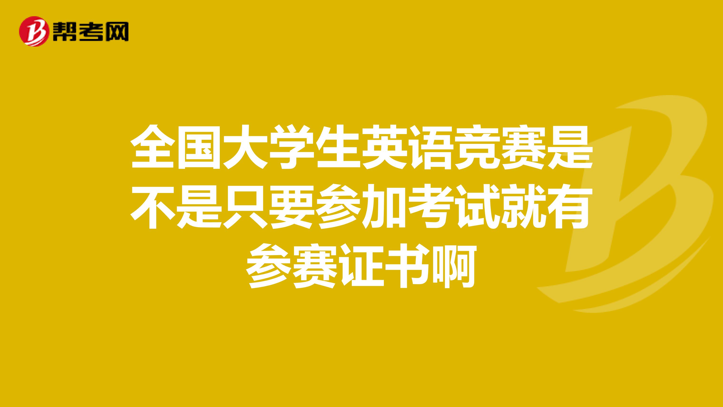 全国大学生英语竞赛是不是只要参加考试就有参赛证书啊