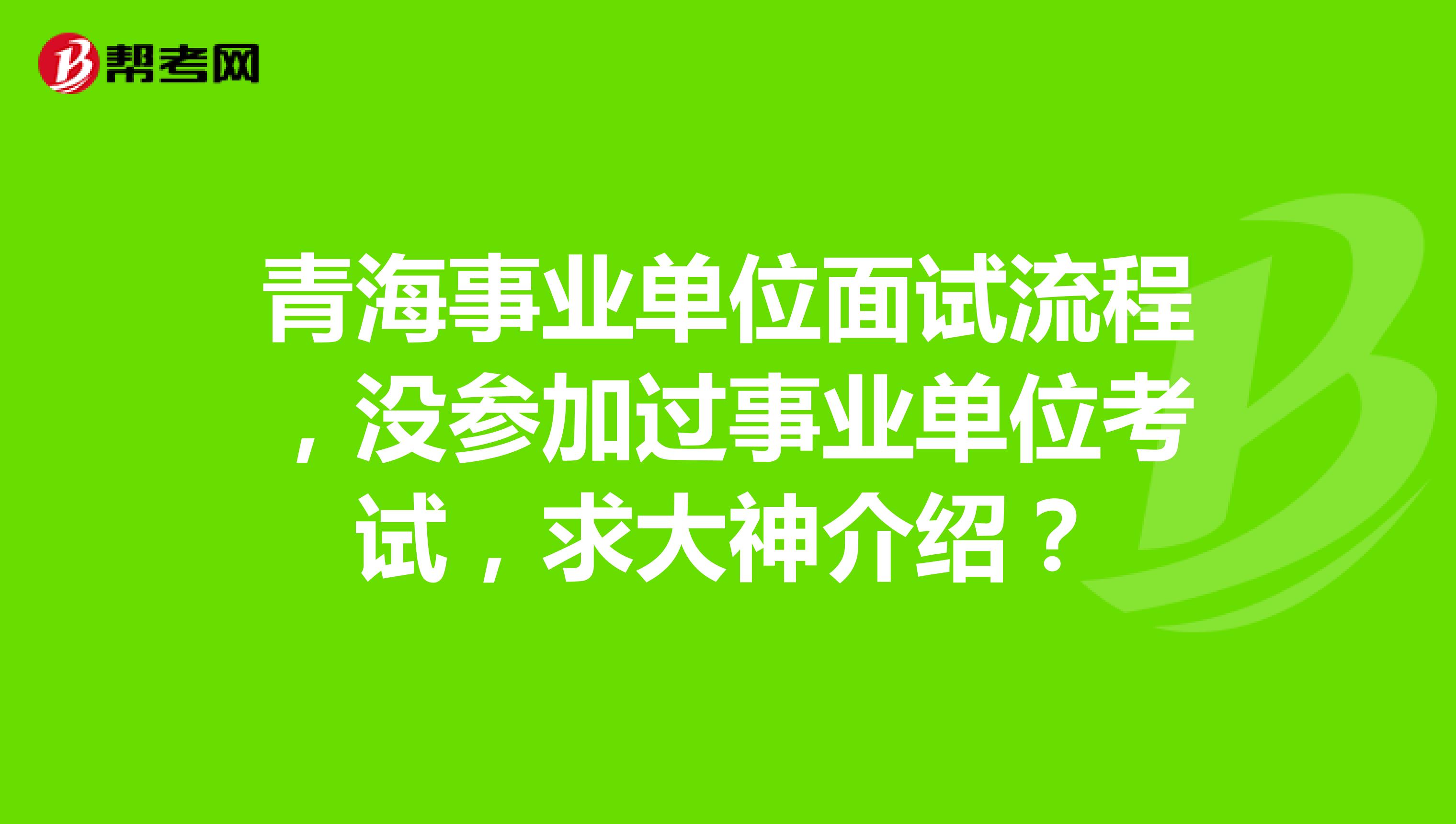 青海事业单位面试流程，没参加过事业单位考试，求大神介绍？