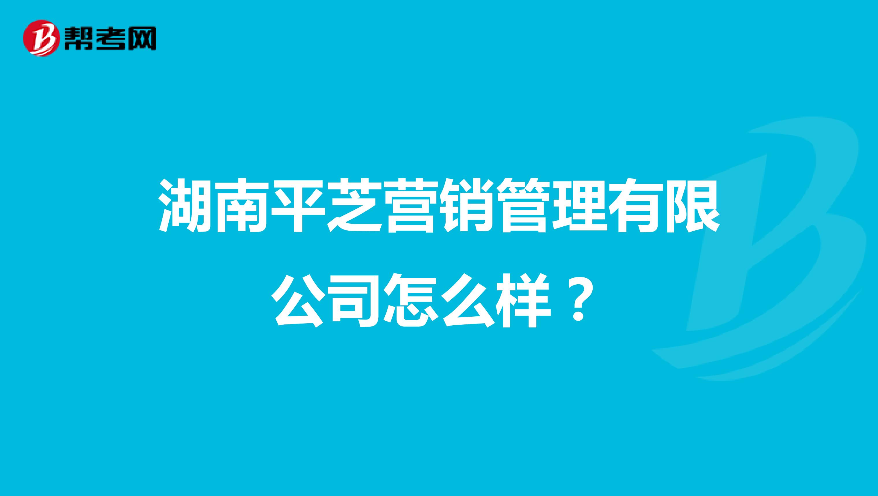 湖南平芝营销管理有限公司怎么样？