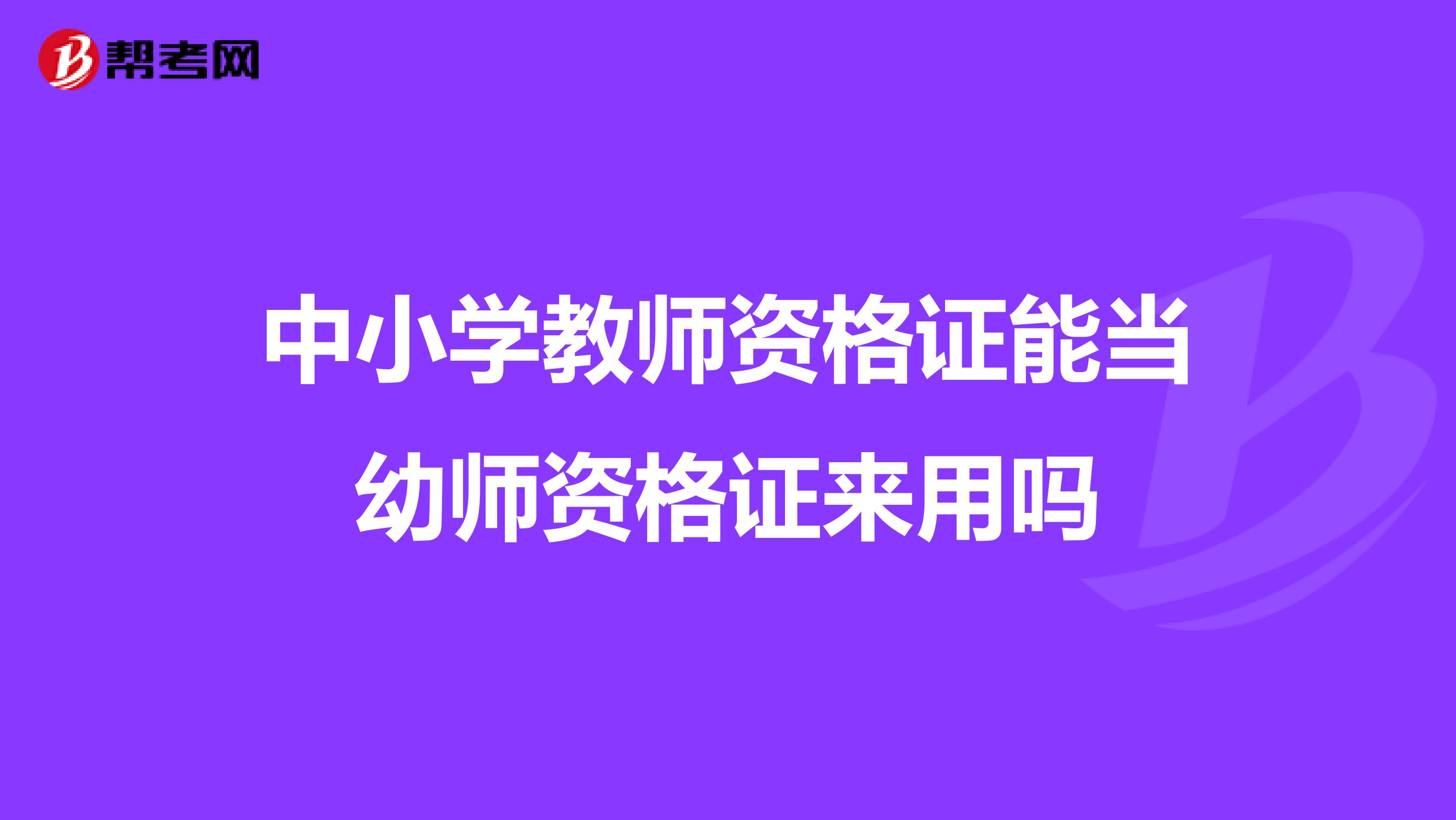 中小学教师资格证能当幼师资格证来用吗