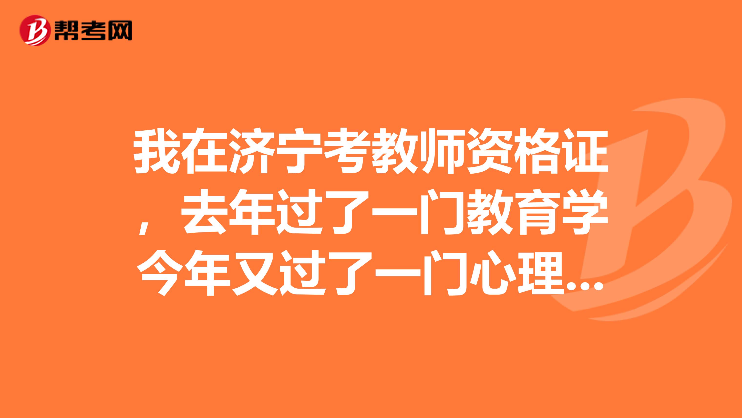 我在济宁考教师资格证，去年过了一门教育学今年又过了一门心理学，请问2019年说课的时间是什么时候？急呀