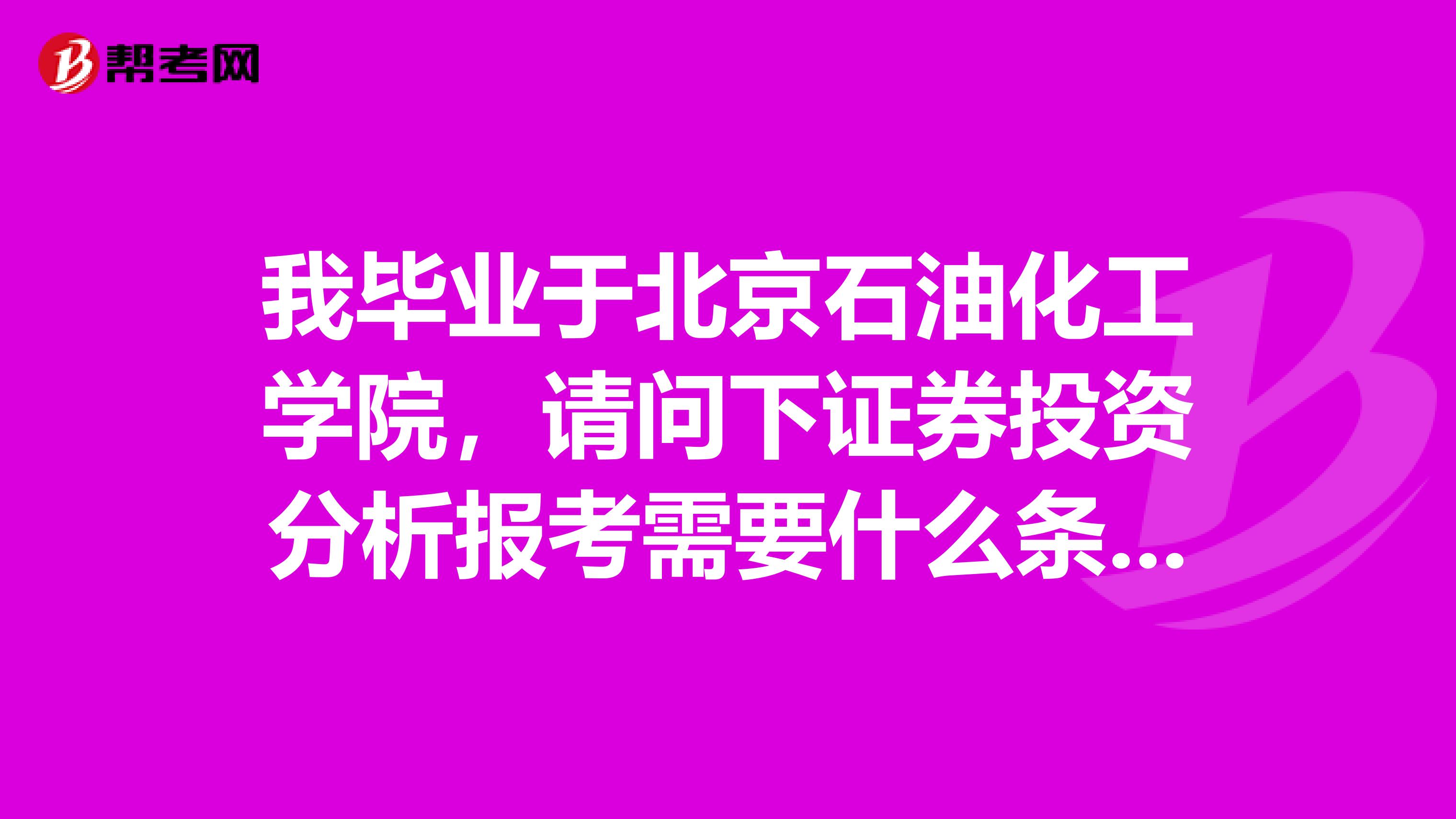 我毕业于北京石油化工学院,请问下证券投资分析报考需要什么条件?