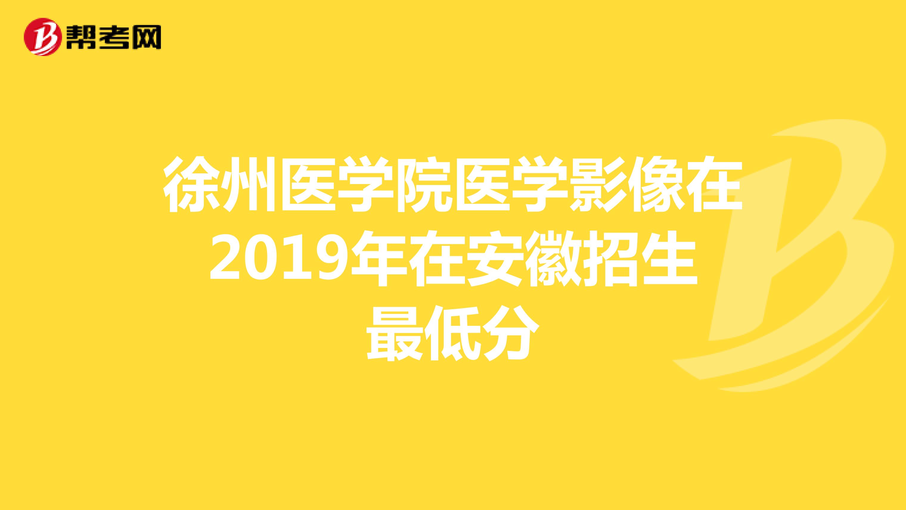 徐州医学院医学影像在2019年在安徽招生最低分