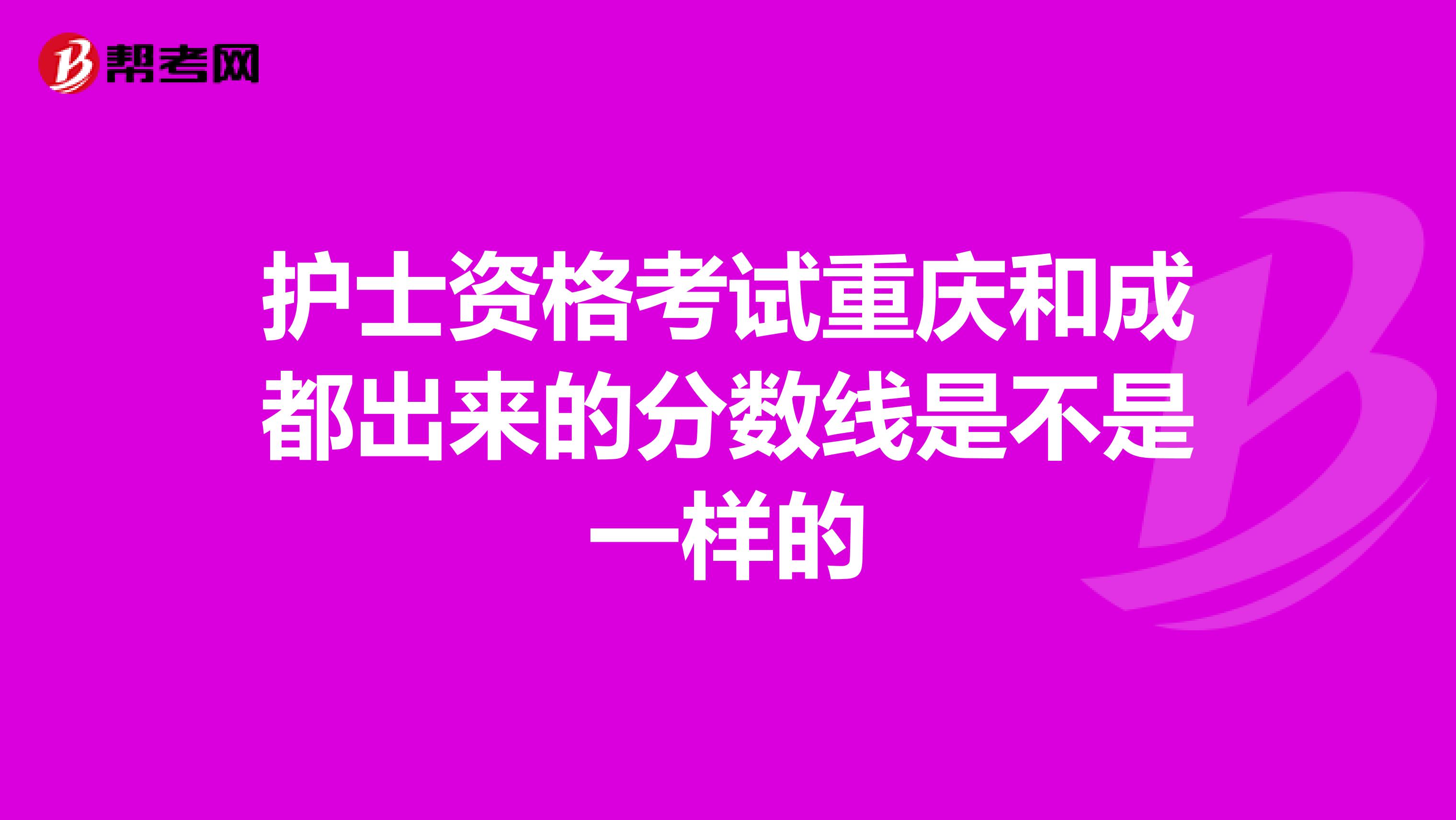 護士資格考試重慶和成都出來的分數線是不是一樣的