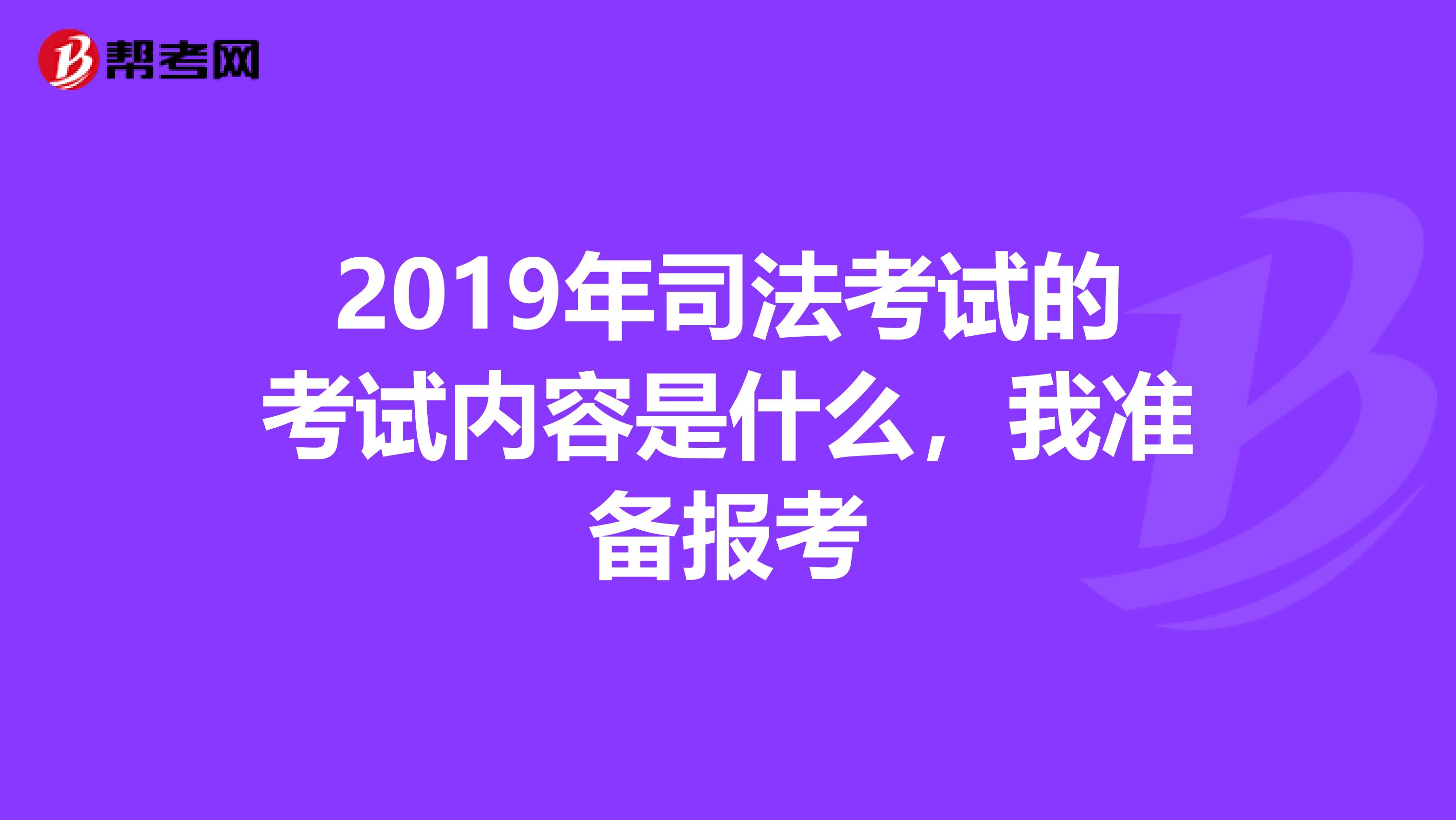 2019年司法考试的考试内容是什么，我准备报考