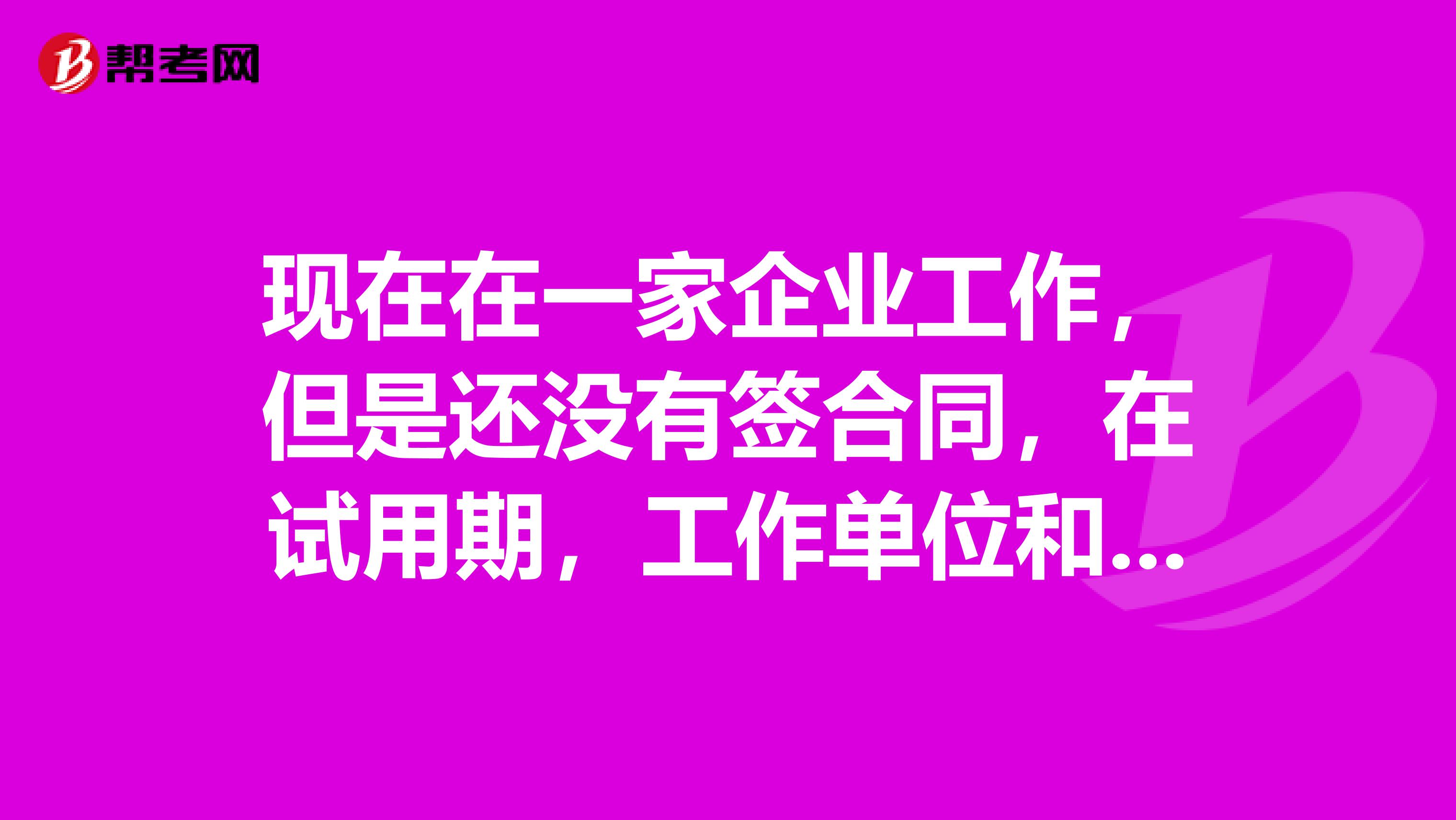 现在在一家企业工作,但是还没有签合同,在试用期,工作单位和工作时间怎么填?