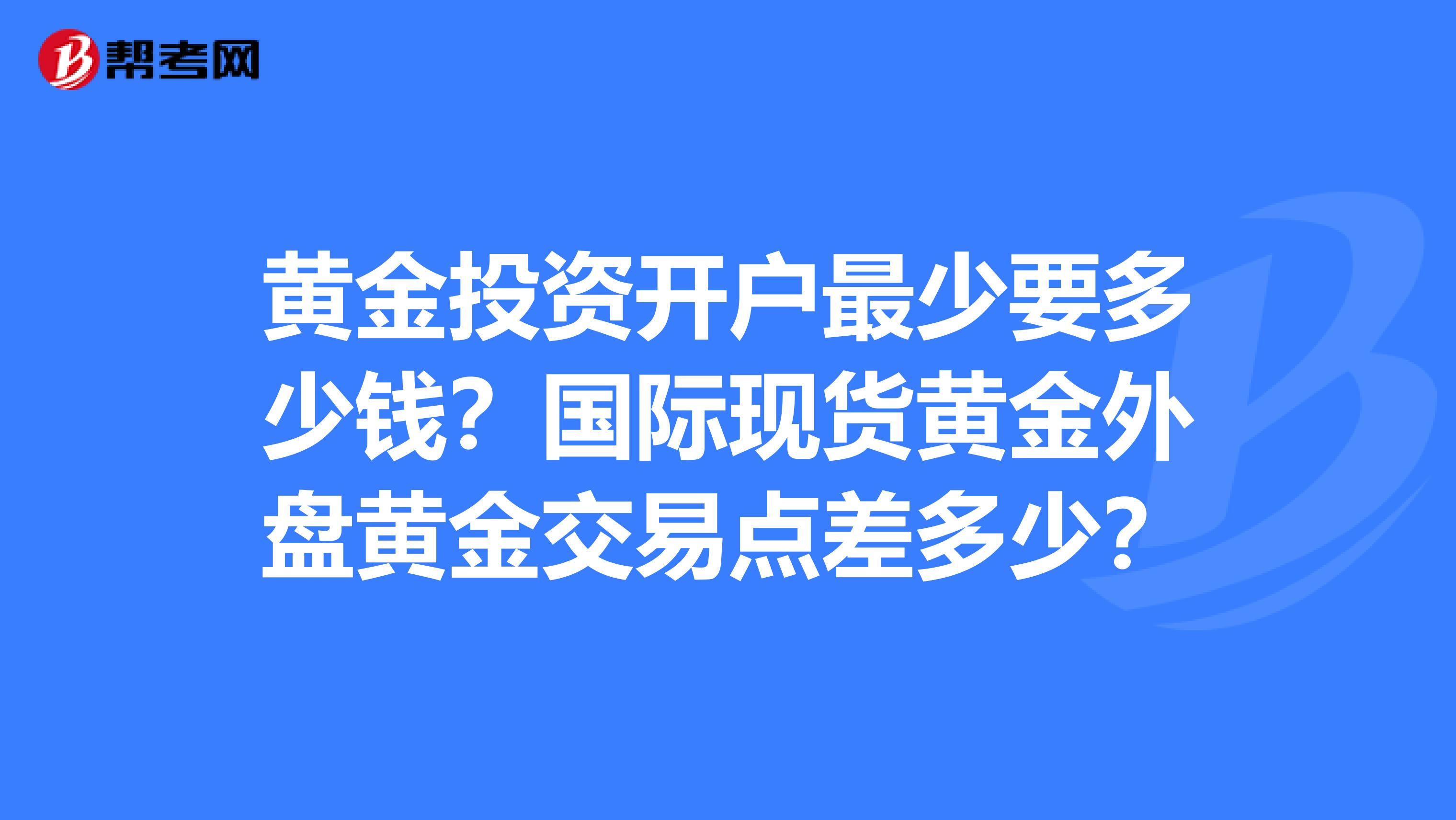 黄金投资开户最少要多少钱？国际现货黄金外盘黄金交易点差多少？