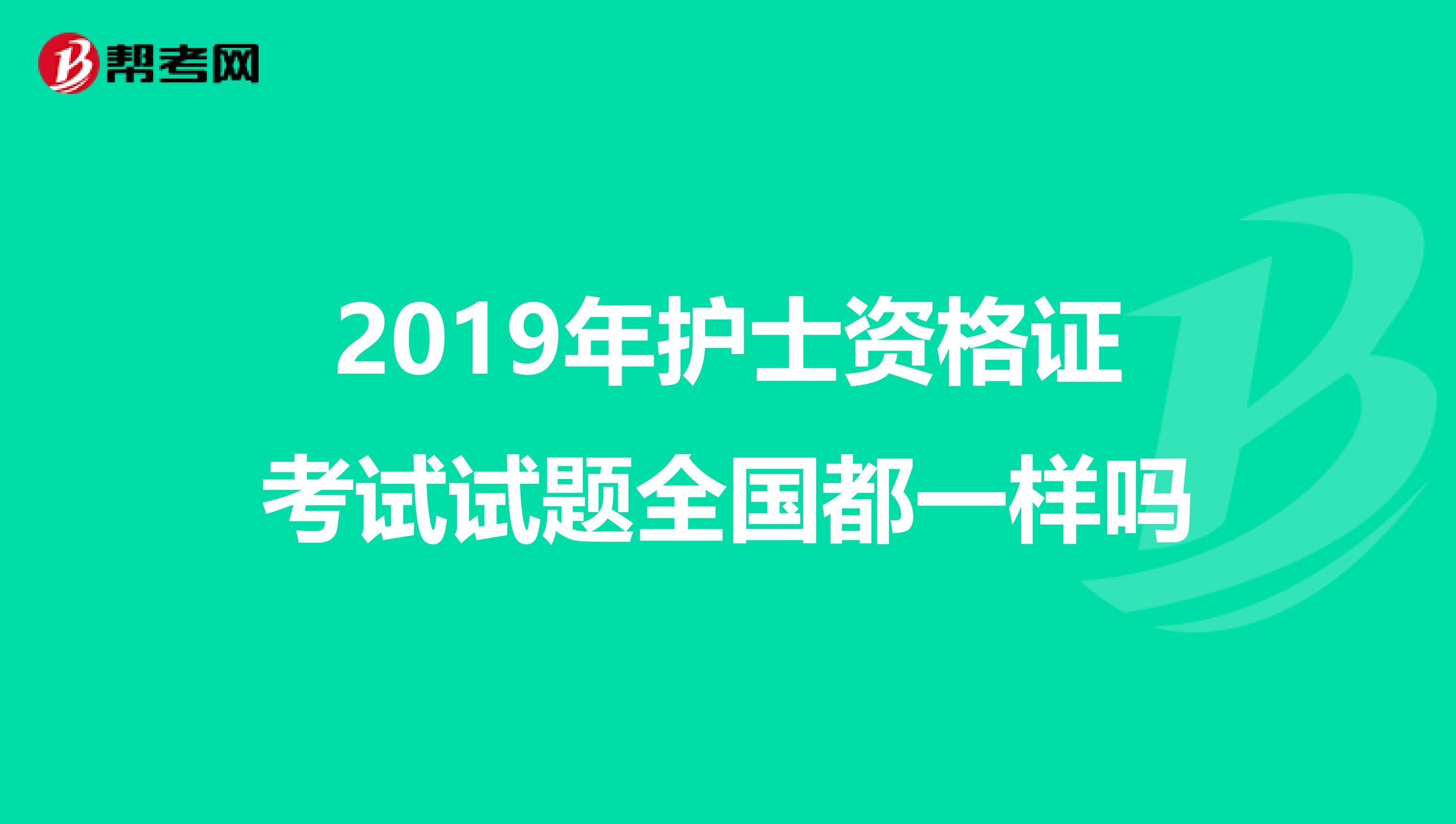 2019年护士资格证考试试题全国都一样吗