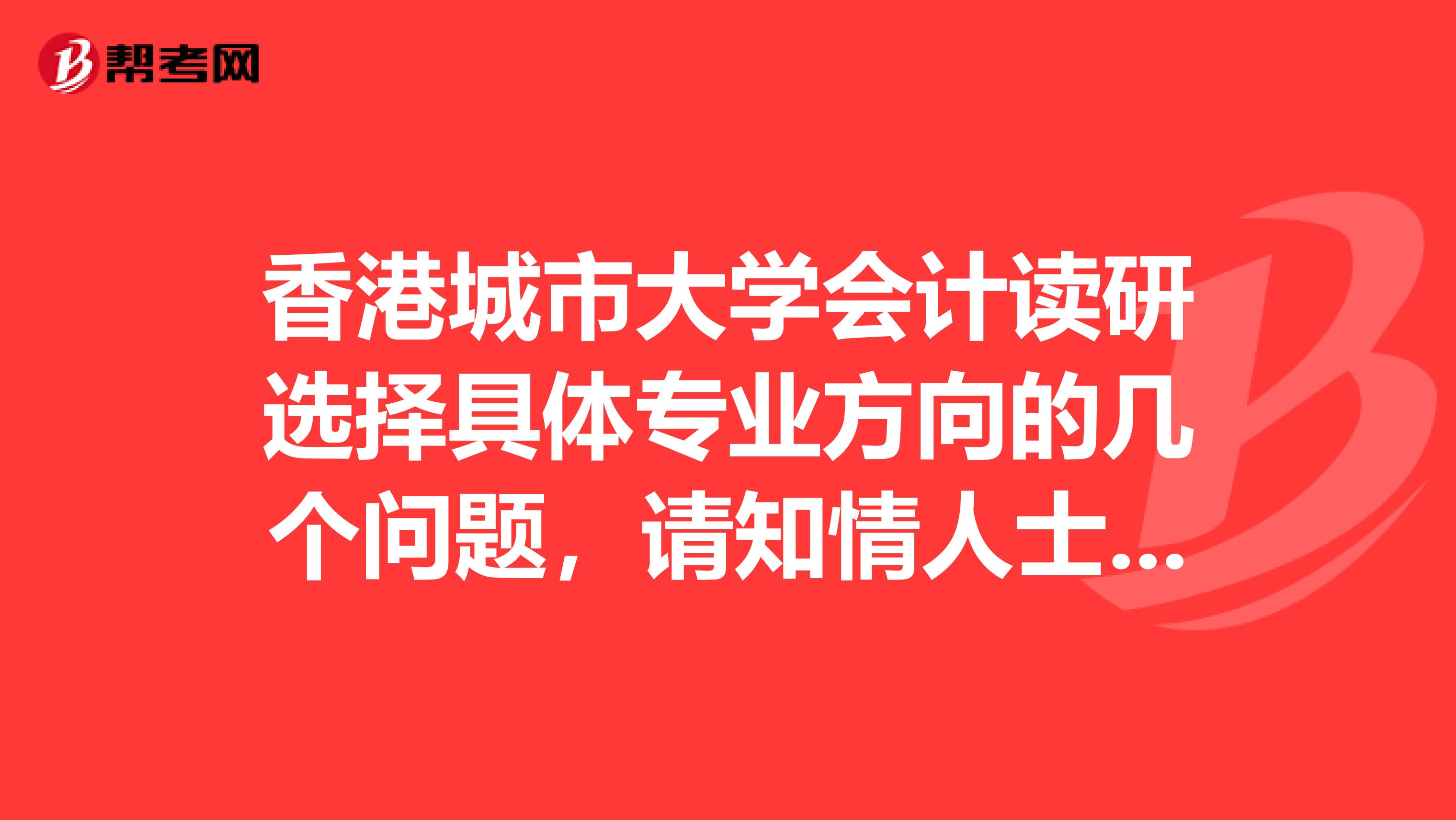 香港城市大學(xué)會計讀研選擇具體專業(yè)方向的幾個問題，請知情人士幫小弟一把啊