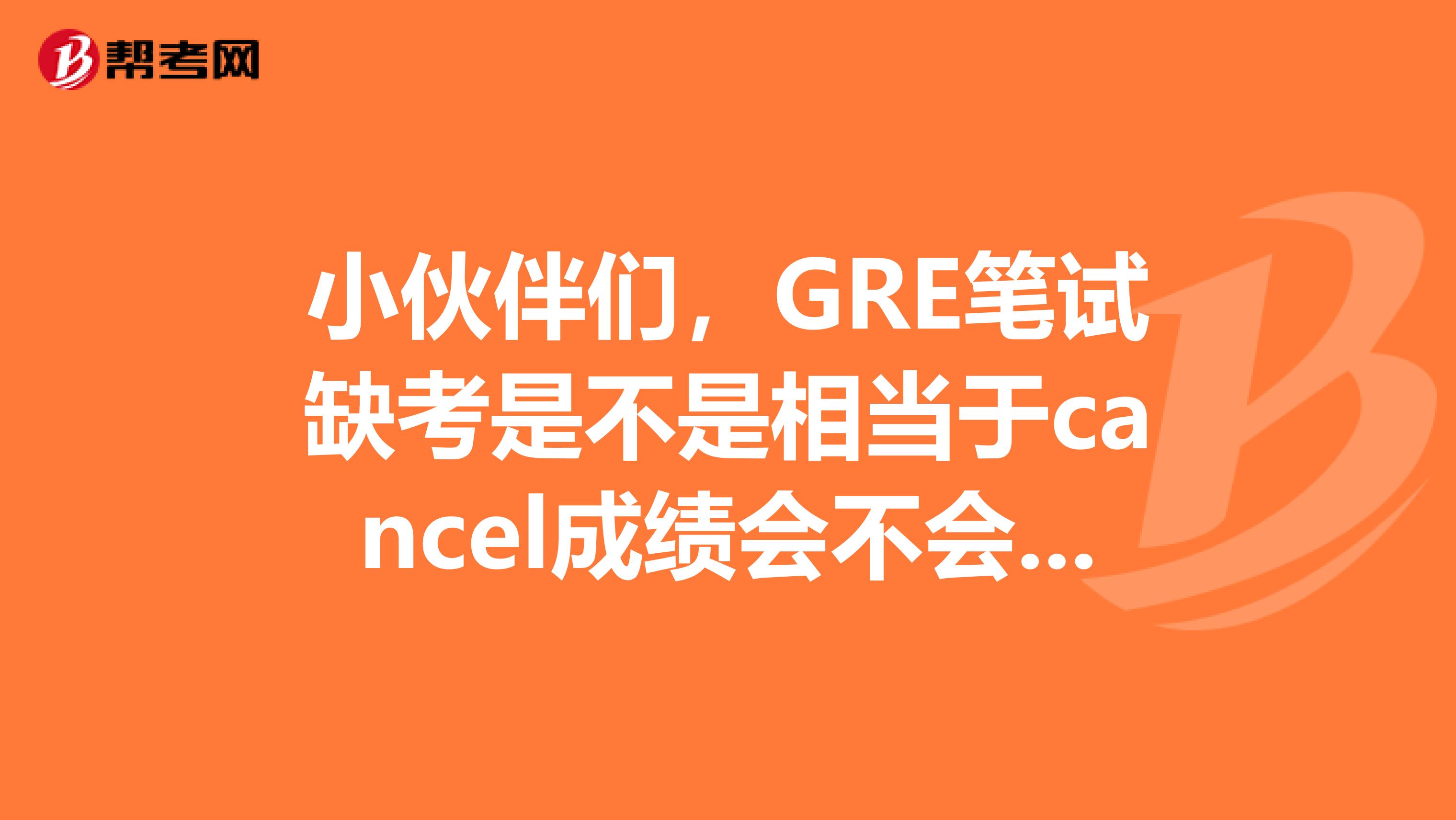 小伙伴们，GRE笔试缺考是不是相当于cancel成绩会不会有不良记录？