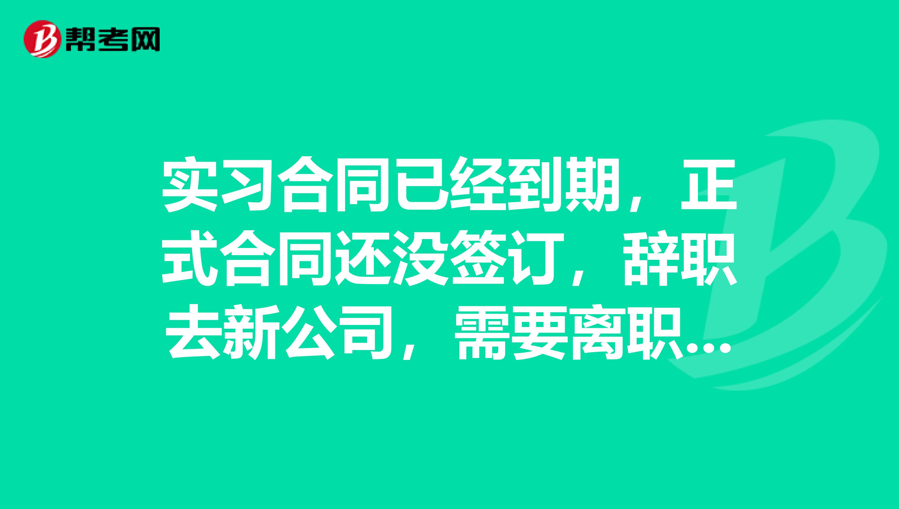 实习合同已经到期，正式合同还没签订，辞职去新公司，需要离职证明吗啊？