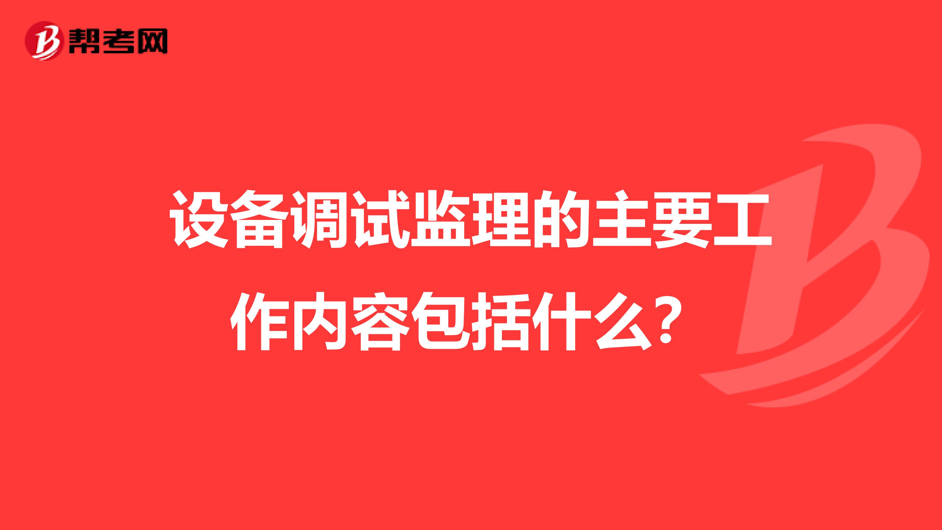设备调试监理的主要工作内容包括什么?