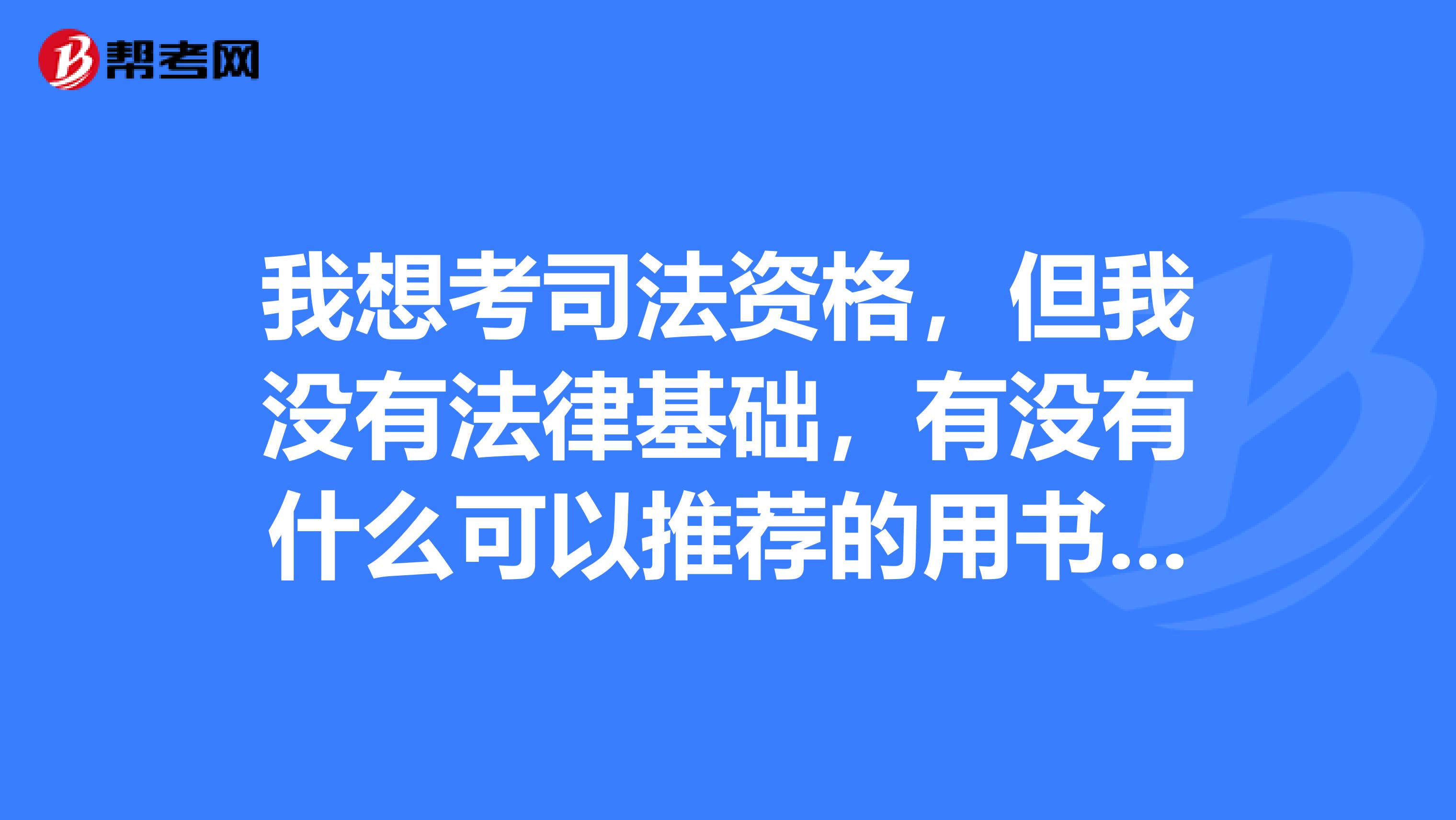 我想考司法资格,但我没有法律基础,有没有什么可以推荐的用书,具体又该怎样复习呢?