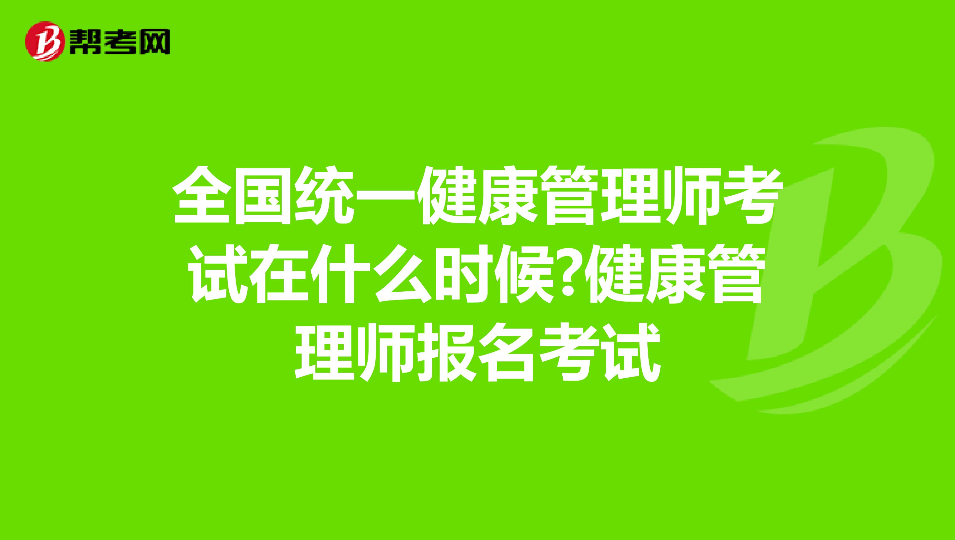 全国统一健康管理师考试在什么时候?健康管理师报名考试