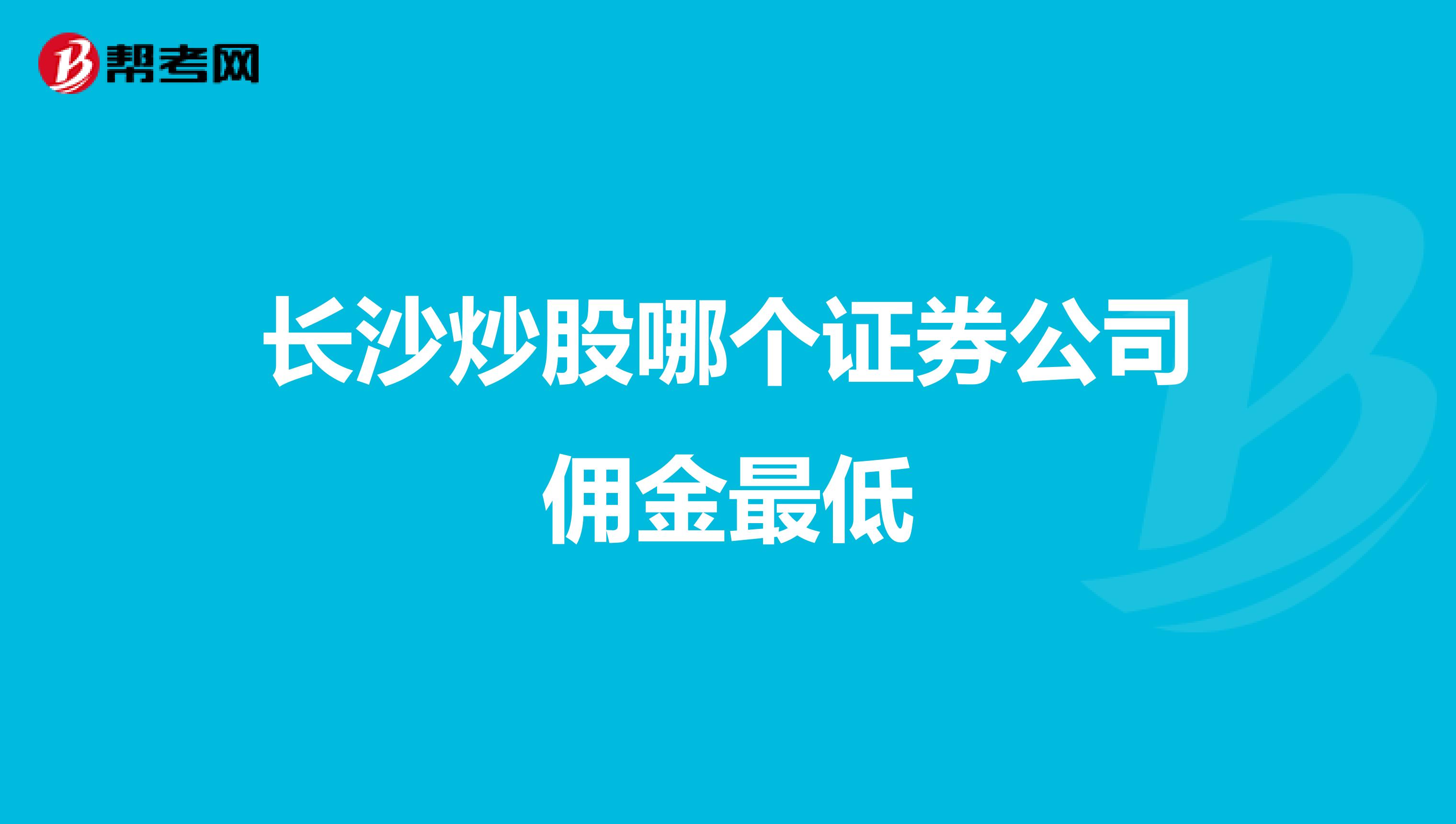 长沙炒股哪个证券公司佣金最低