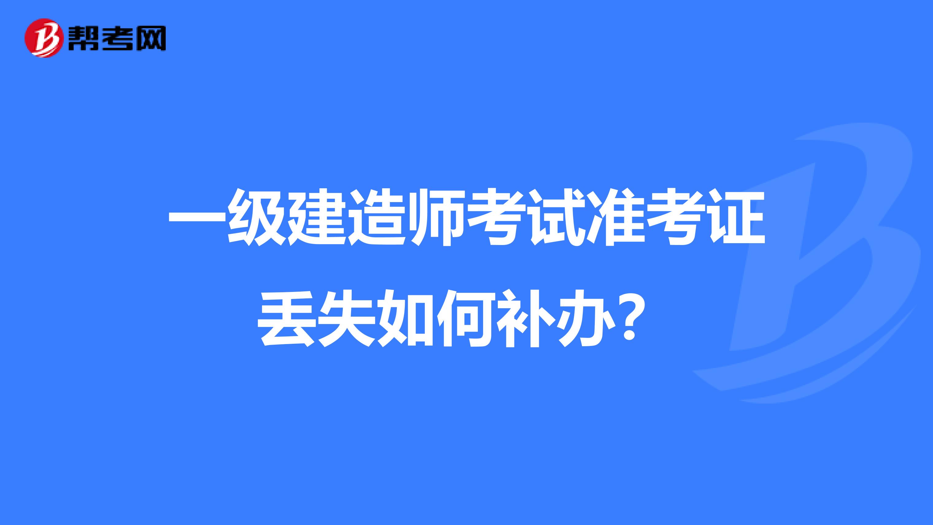 一级建造师考试准考证丢失如何补办？