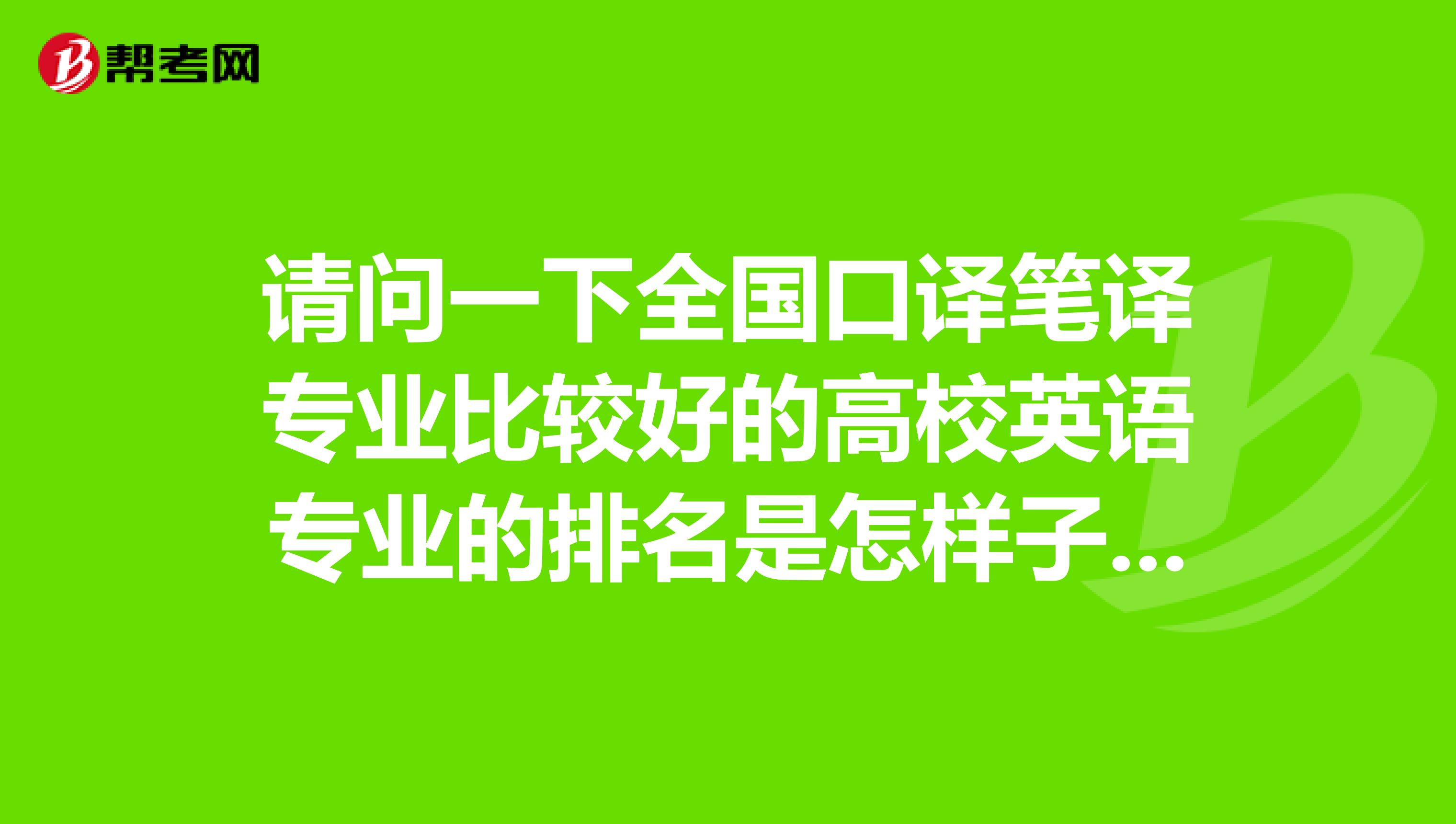 请问一下全国口译笔译专业比较好的高校英语专业的排名是怎样子的呢？