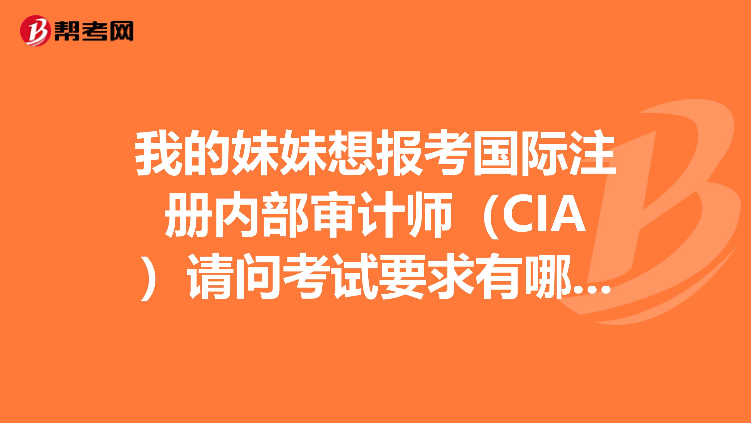 我的妹妹想報考國際注冊內部審計師(CIA)請問考試要求有哪些啊