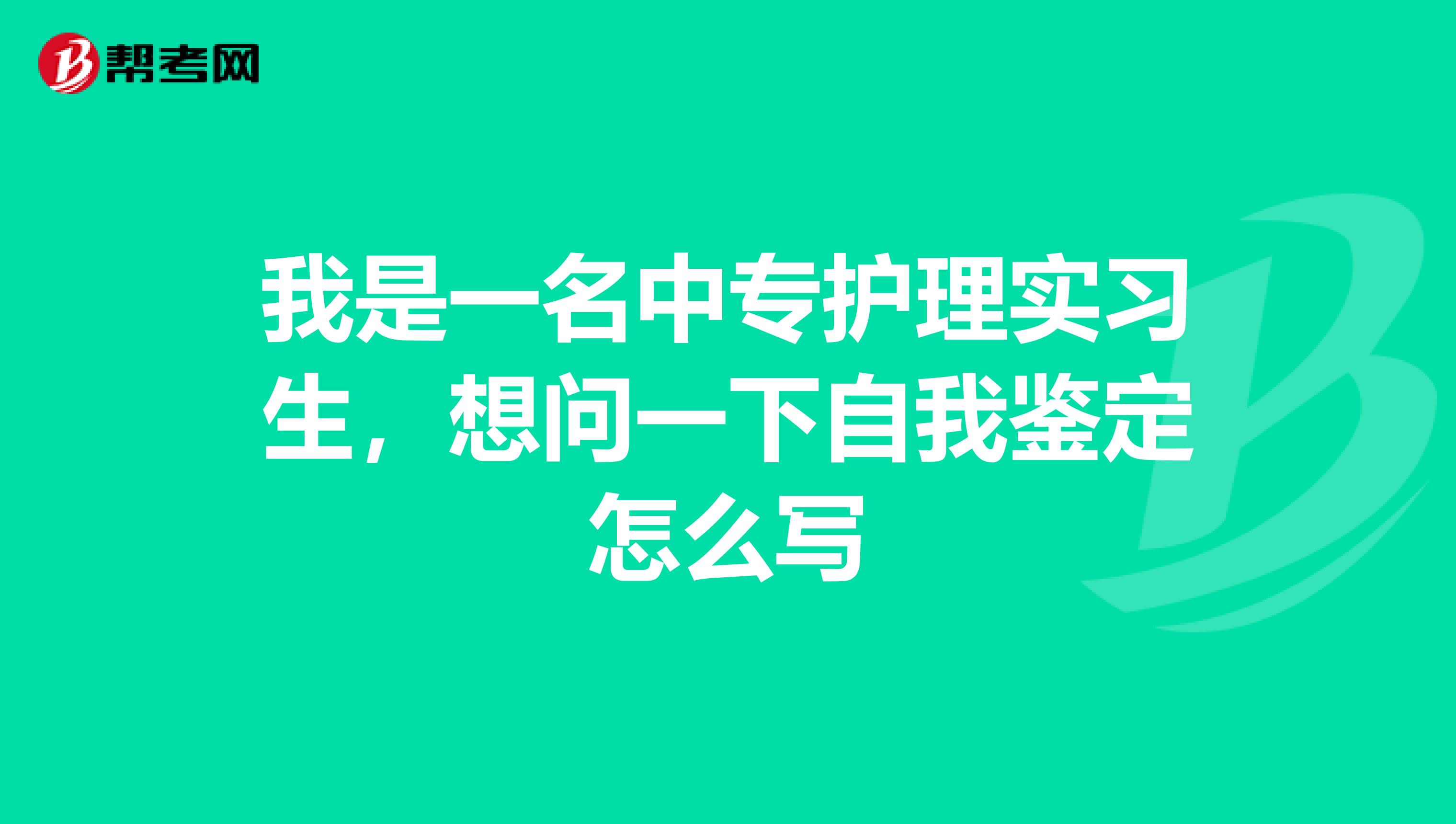 我是一名中专护理实习生,想问一下自我鉴定怎么写
