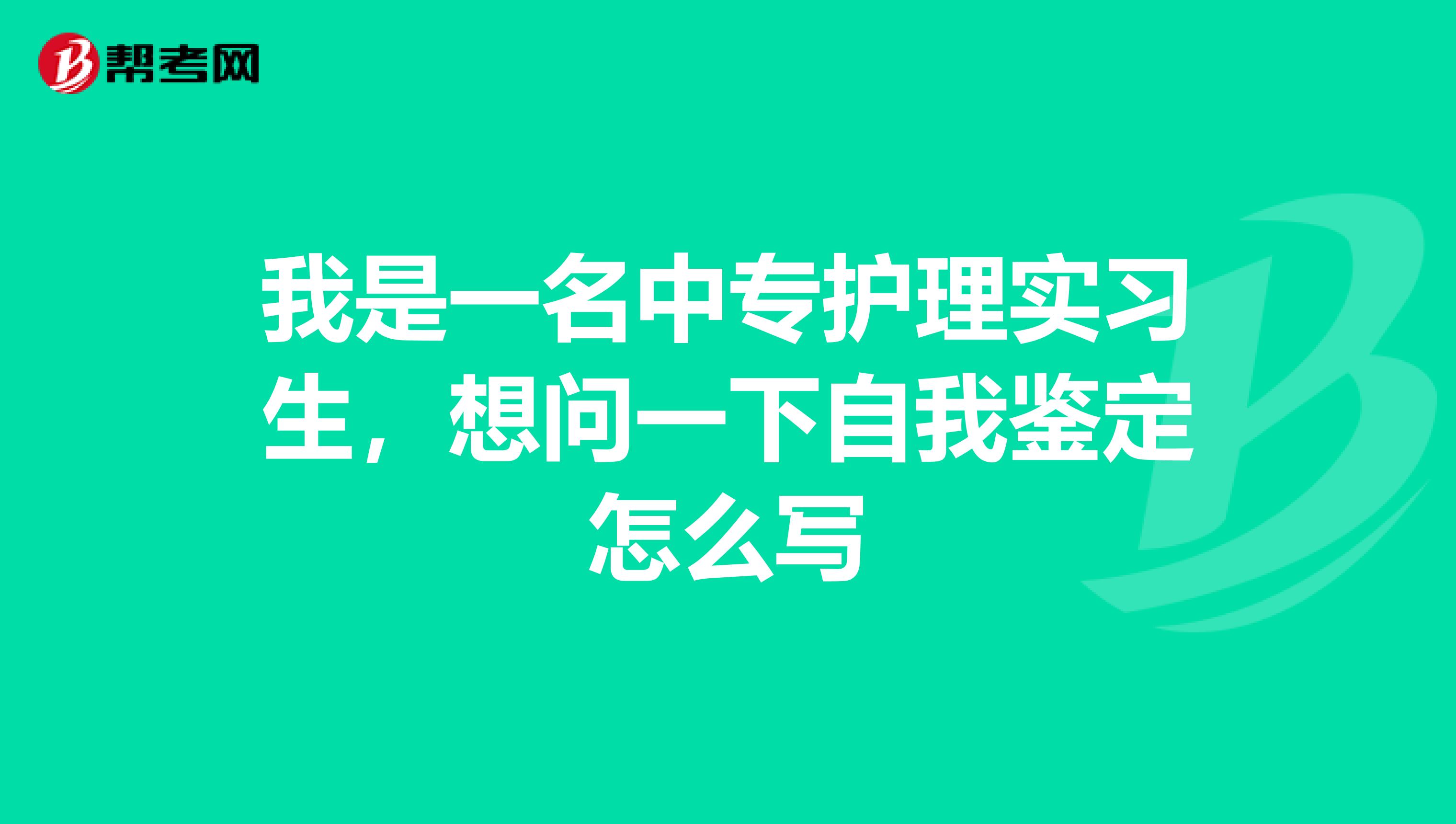 我是一名中专护理实习生，想问一下自我鉴定怎么写