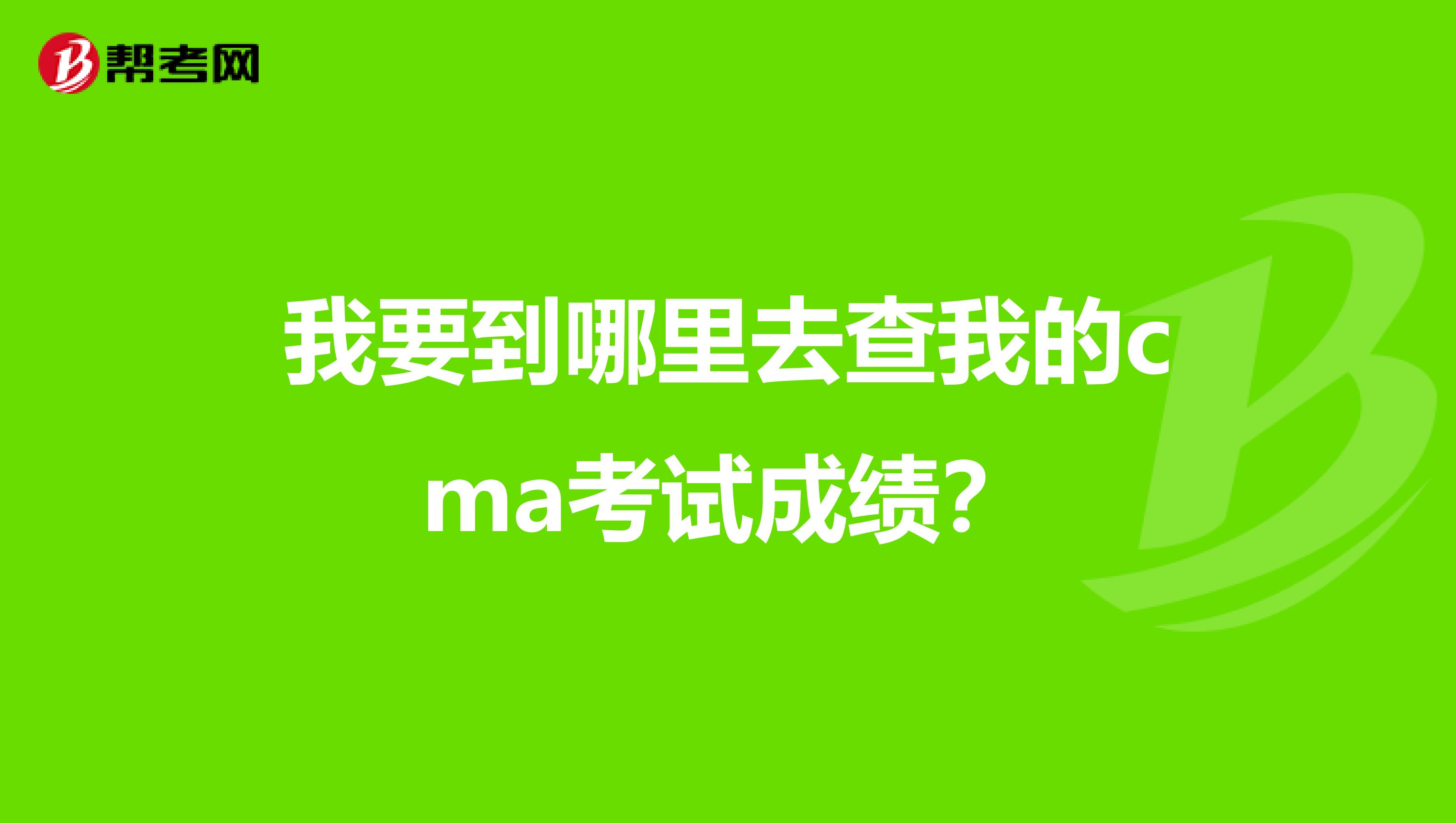 我要到哪里去查我的cma考试成绩?