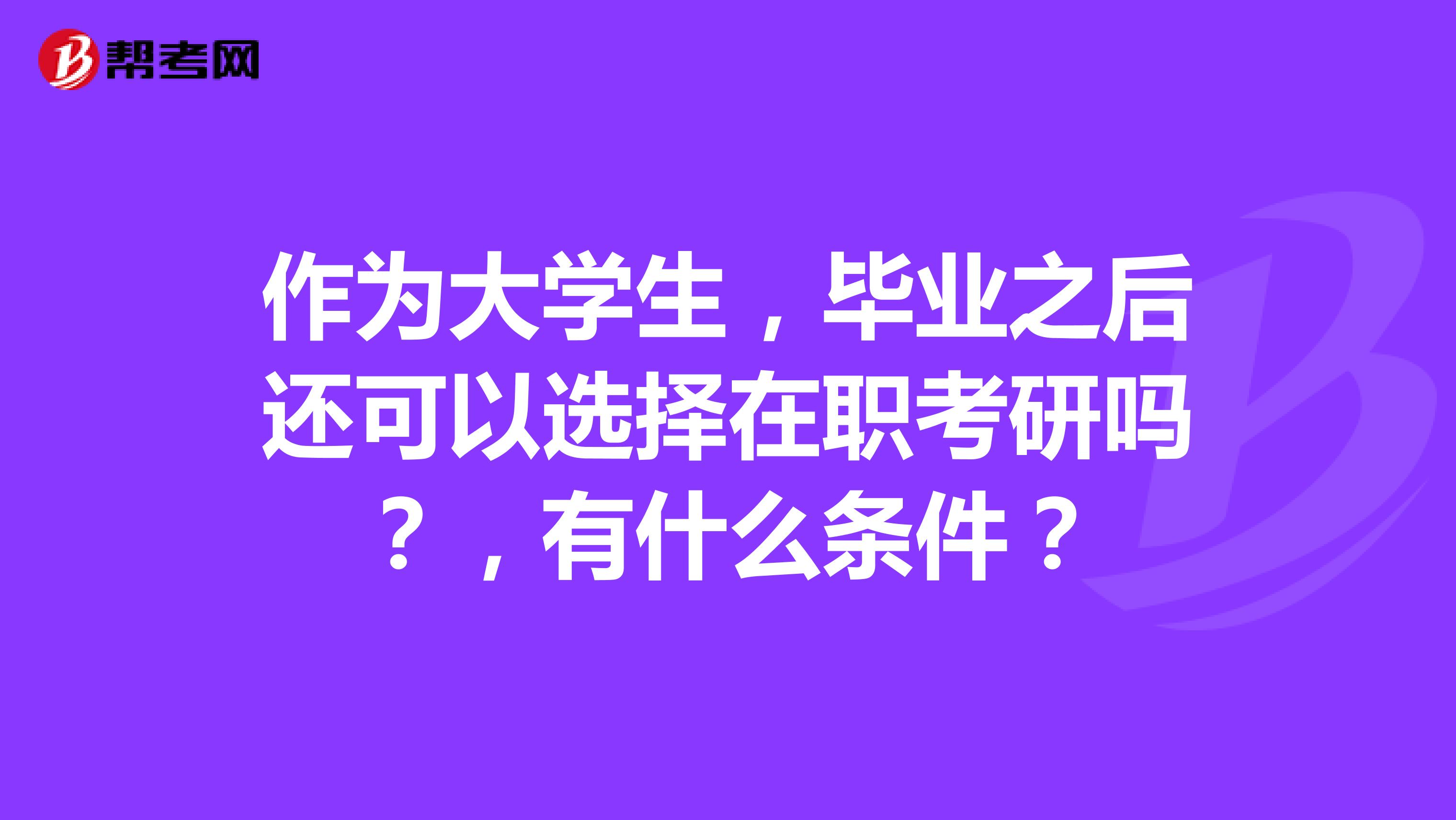 作为大学生,毕业之后还可以选择在职考研吗?,有什么条件?