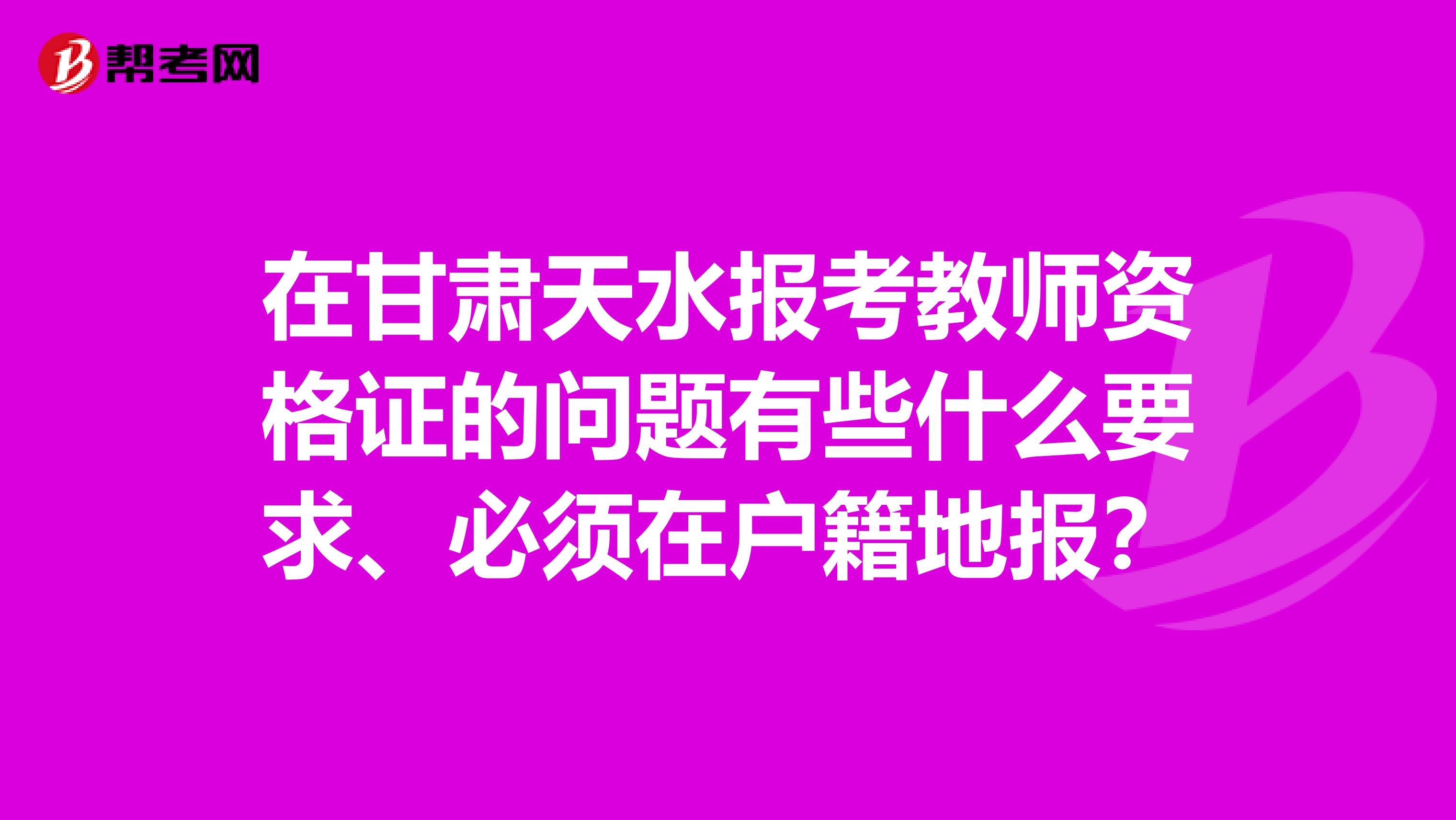 在甘肃天水报考教师资格证的问题有些什么要求、必须在户籍地报？