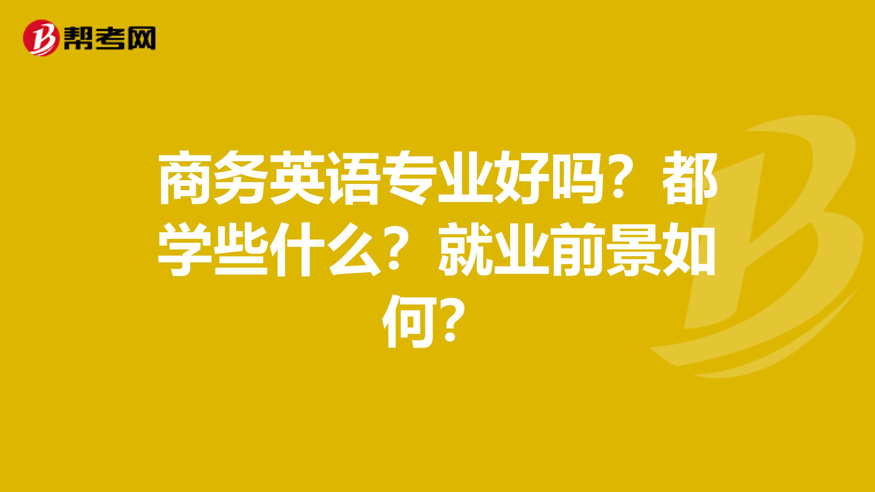 商务英语专业好吗?都学些什么?就业前景如何?
