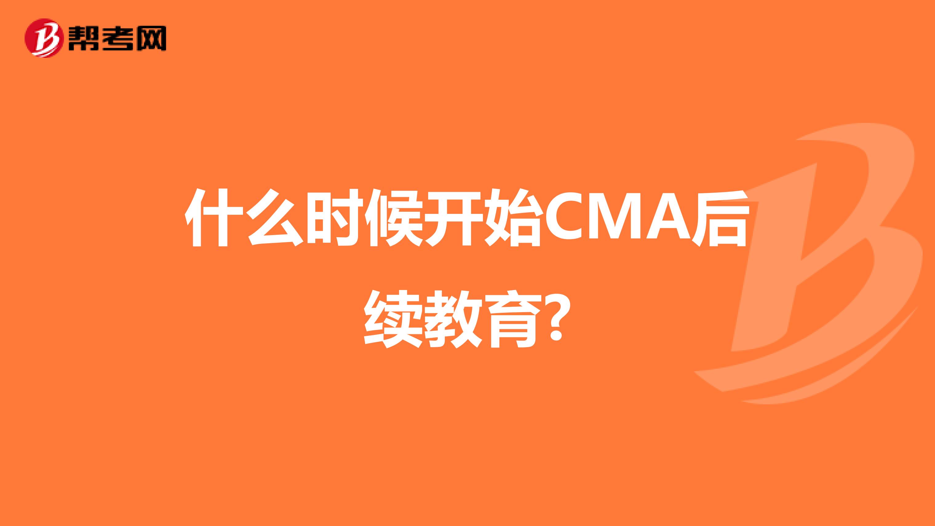 什么時候開始CMA后續(xù)教育?