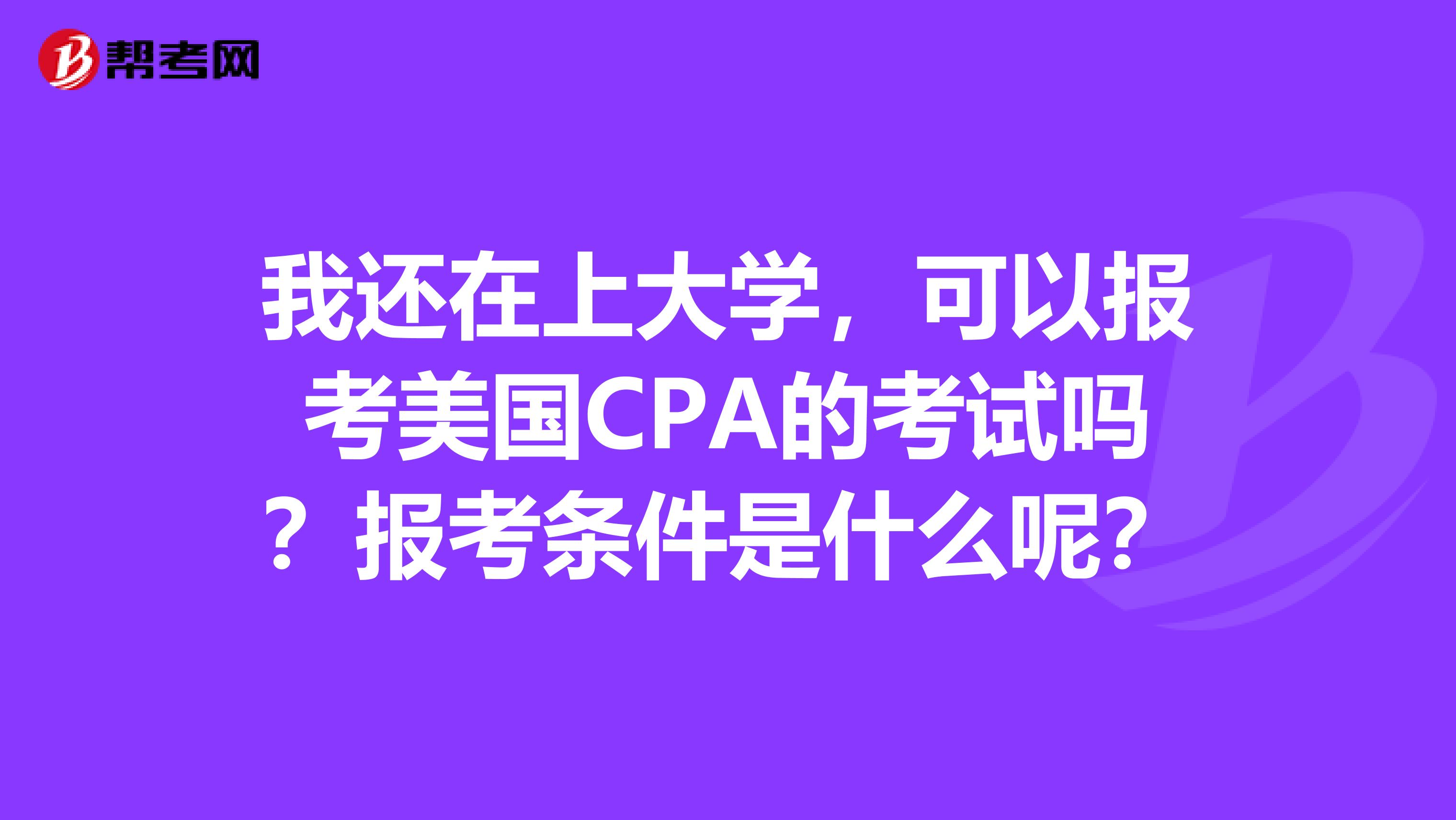 我还在上大学，可以报考美国CPA的考试吗？报考条件是什么呢？